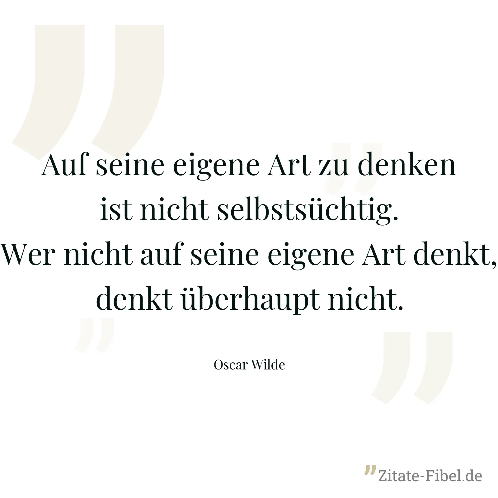 Auf seine eigene Art zu denken ist nicht selbstsüchtig. Wer nicht auf seine eigene Art denkt, denkt überhaupt nicht. - Oscar Wilde