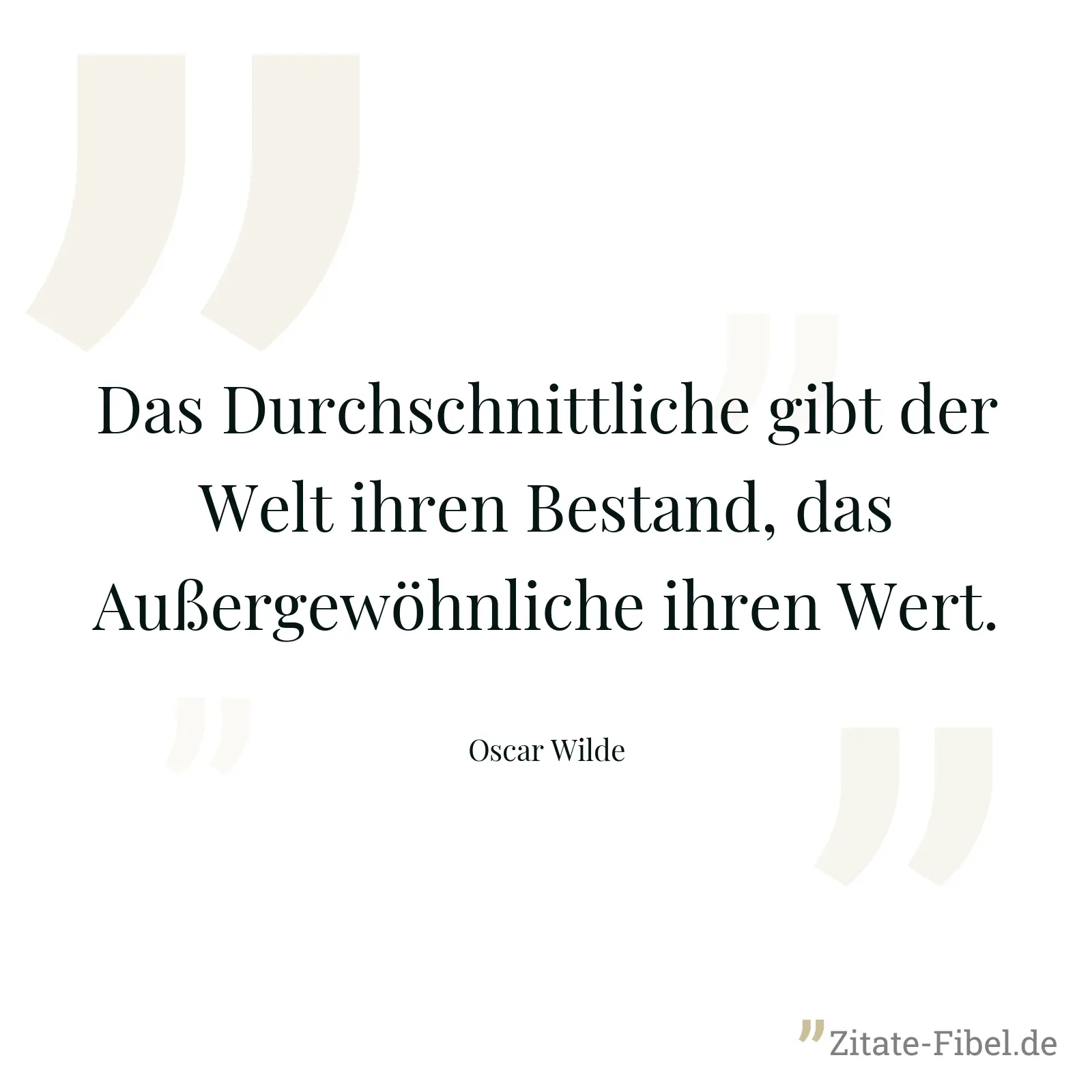 Das Durchschnittliche gibt der Welt ihren Bestand, das Außergewöhnliche ihren Wert. - Oscar Wilde