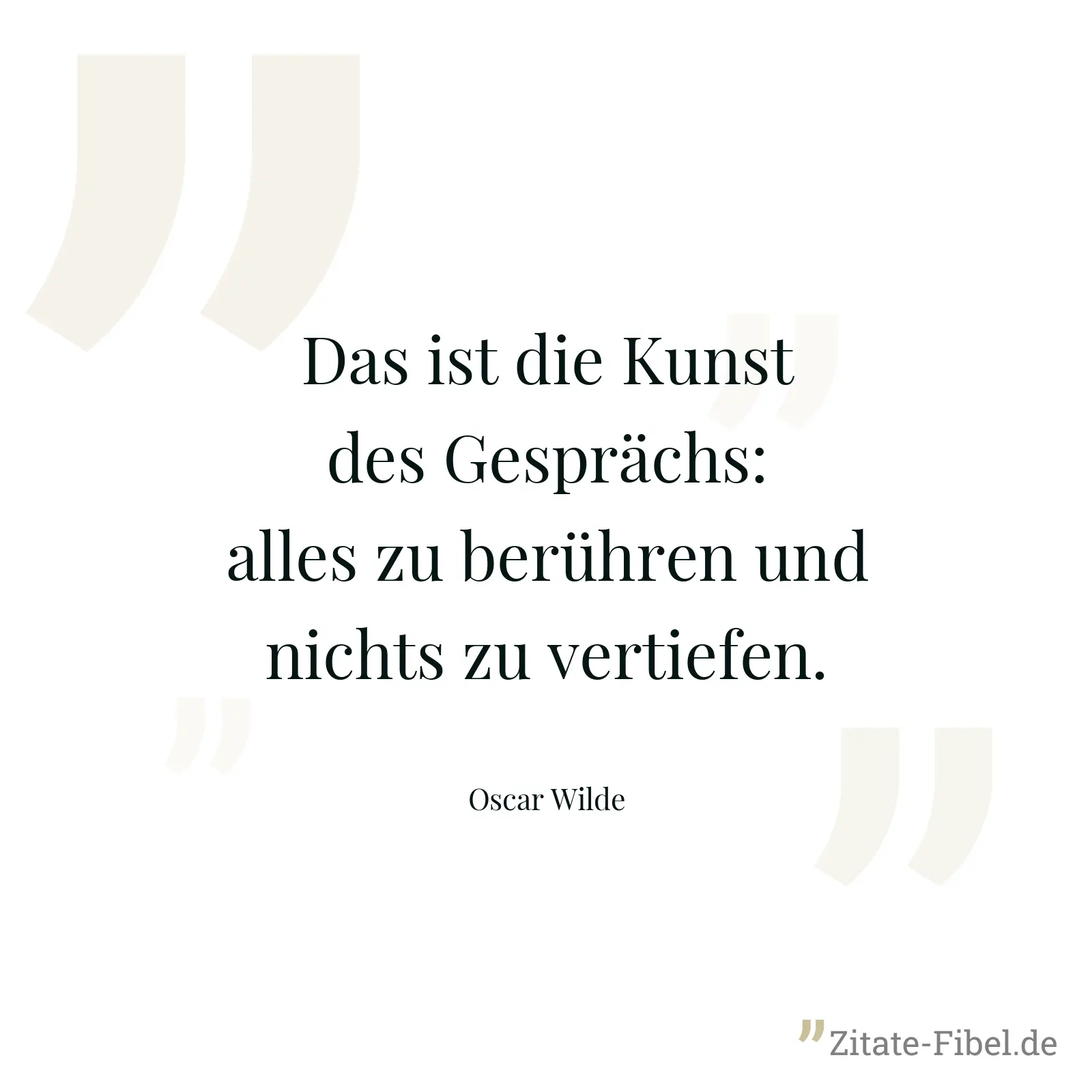 Das ist die Kunst des Gesprächs: alles zu berühren und nichts zu vertiefen. - Oscar Wilde