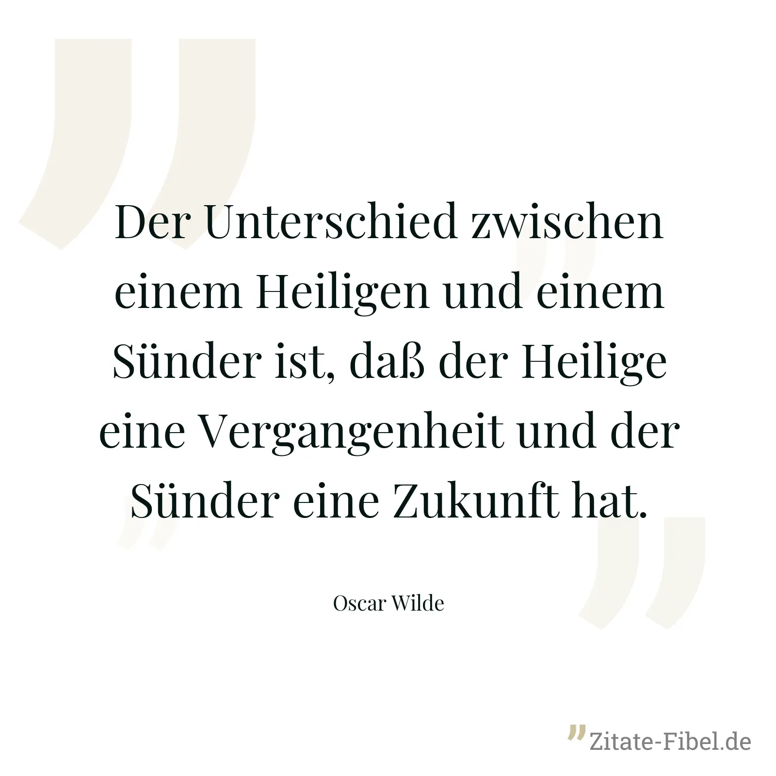 Der Unterschied zwischen einem Heiligen und einem Sünder ist, daß der Heilige eine Vergangenheit und der Sünder eine Zukunft hat. - Oscar Wilde