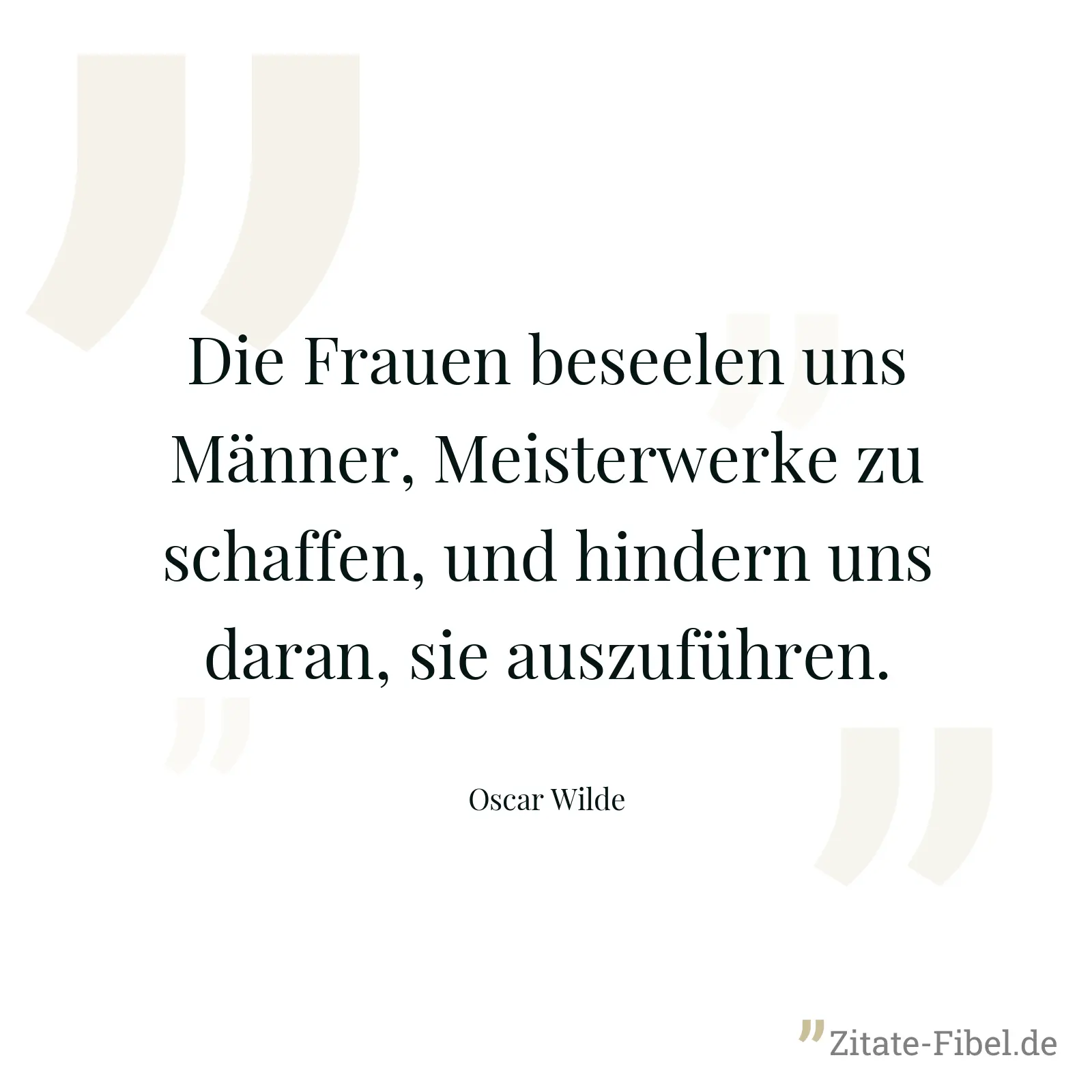 Die Frauen beseelen uns Männer, Meisterwerke zu schaffen, und hindern uns daran, sie auszuführen. - Oscar Wilde