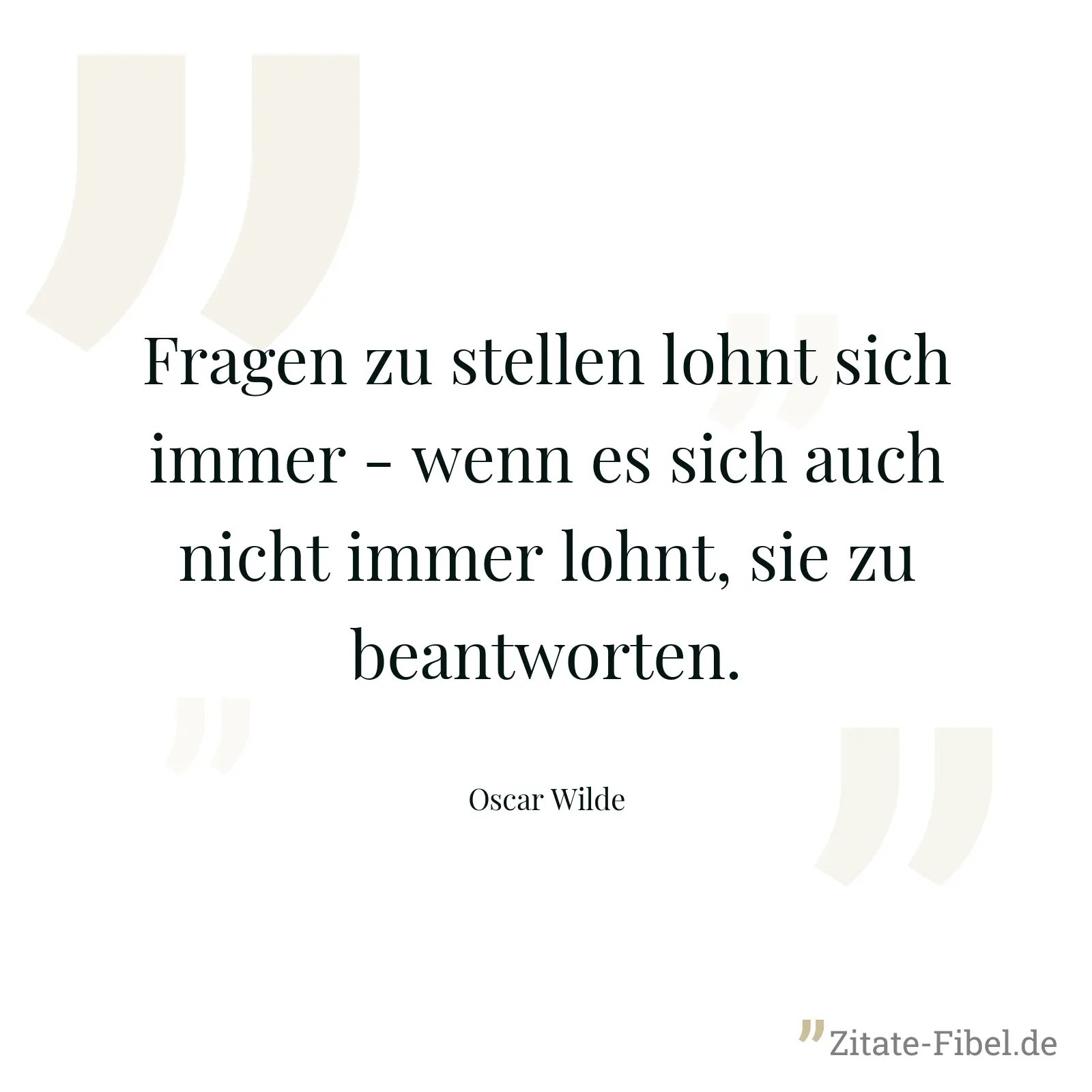Fragen zu stellen lohnt sich immer - wenn es sich auch nicht immer lohnt, sie zu beantworten. - Oscar Wilde