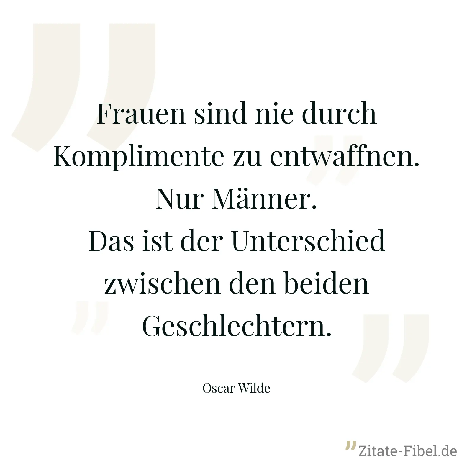 Frauen sind nie durch Komplimente zu entwaffnen. Nur Männer. Das ist der Unterschied zwischen den beiden Geschlechtern. - Oscar Wilde