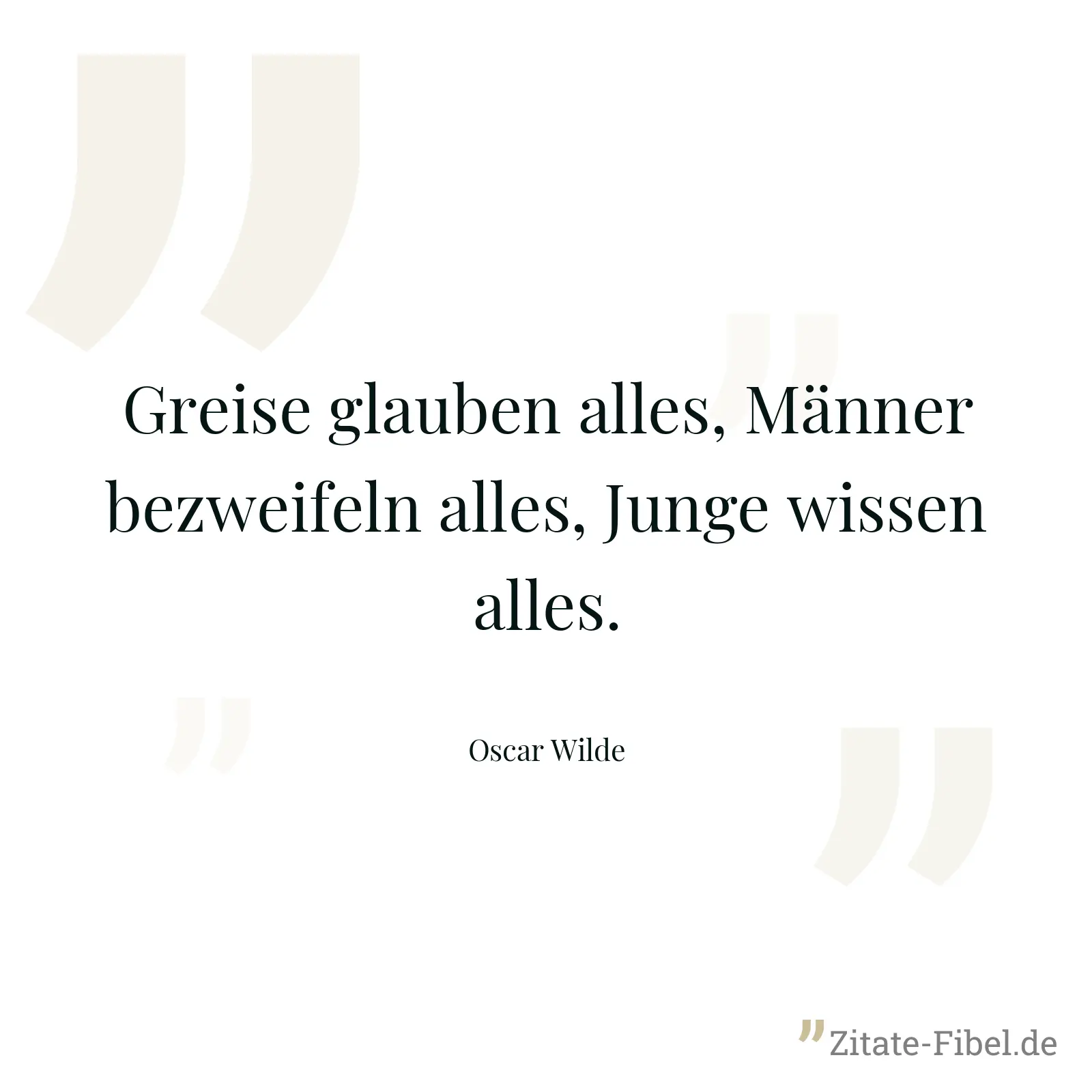 Greise glauben alles, Männer bezweifeln alles, Junge wissen alles. - Oscar Wilde