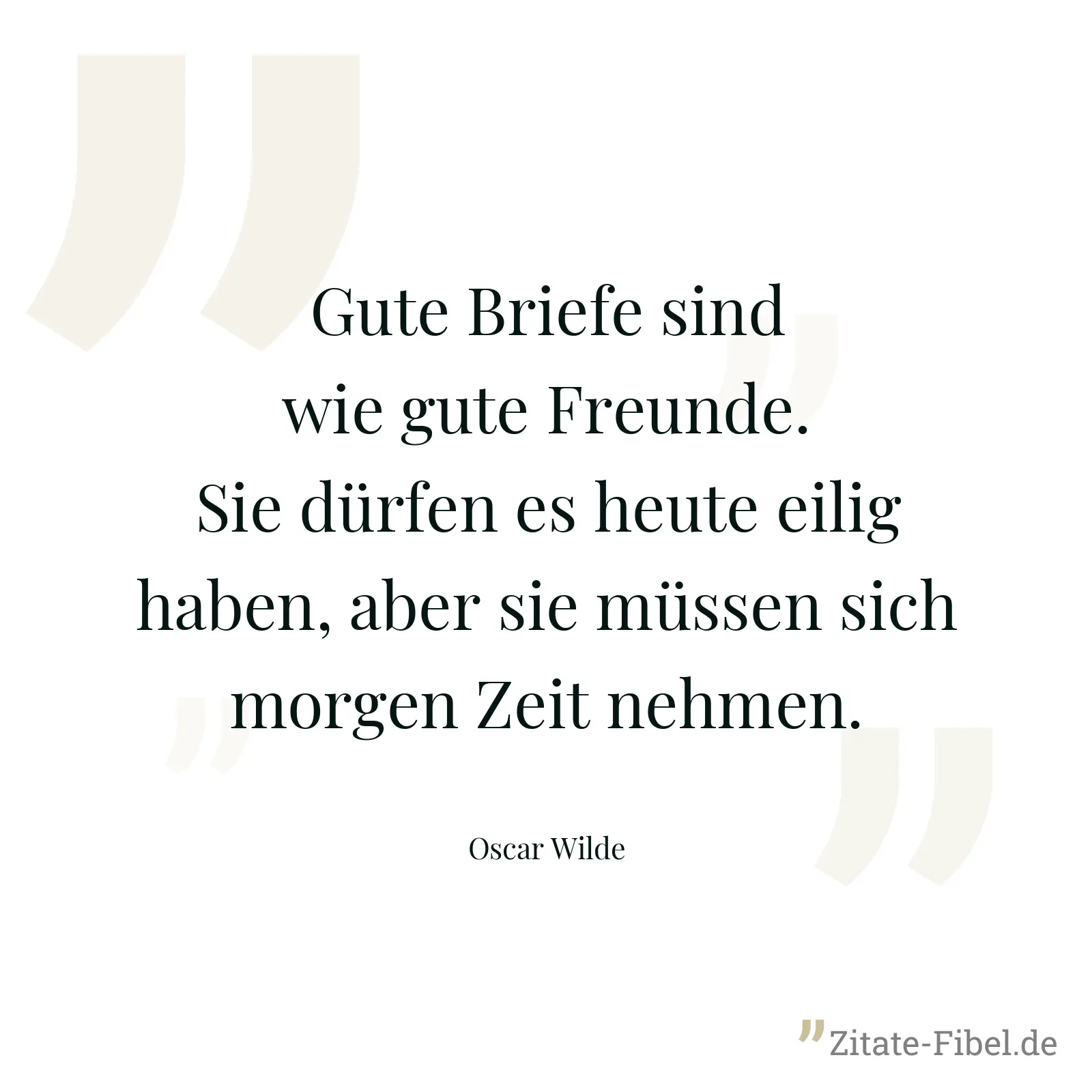 Gute Briefe sind wie gute Freunde. Sie dürfen es heute eilig haben, aber sie müssen sich morgen Zeit nehmen. - Oscar Wilde