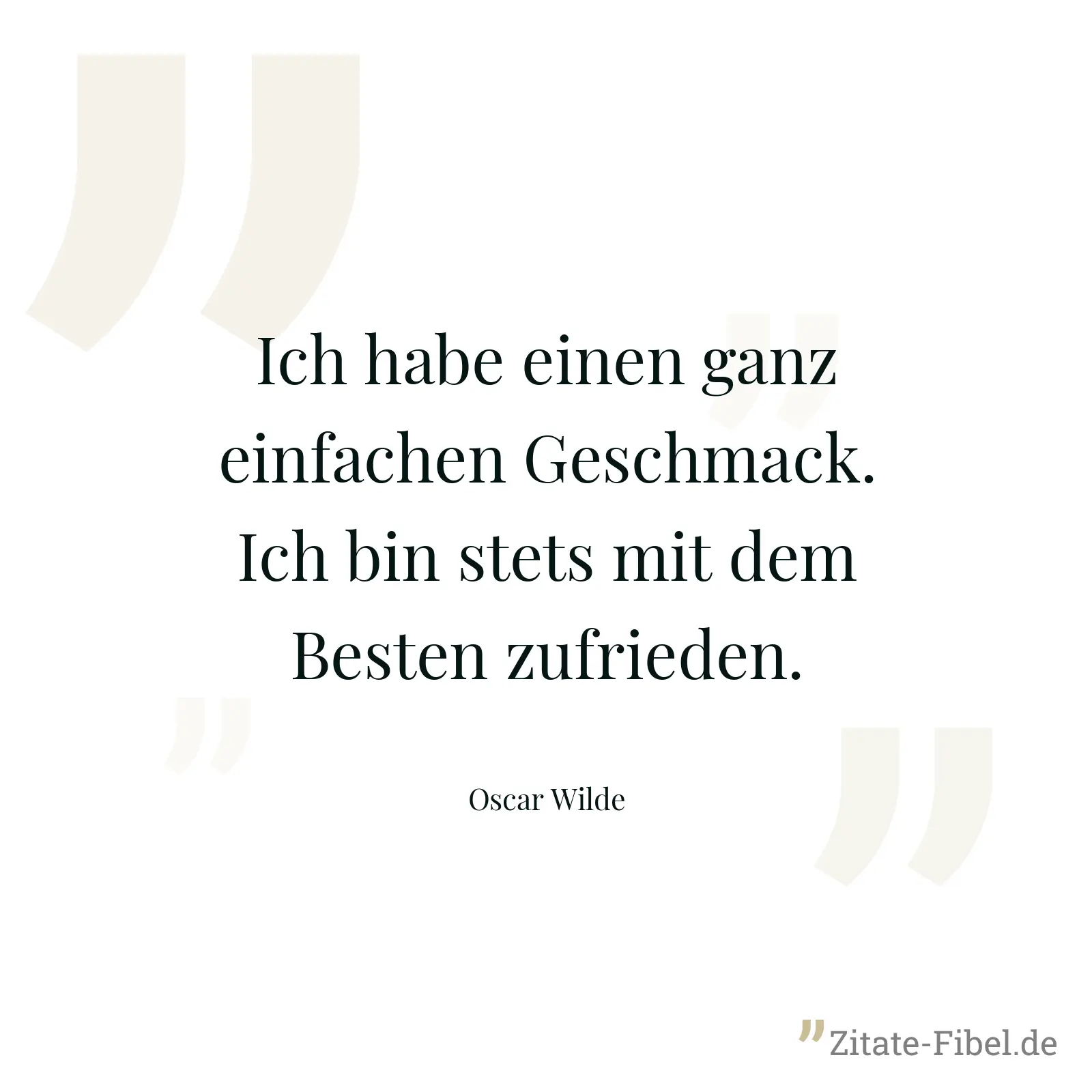 Ich habe einen ganz einfachen Geschmack. Ich bin stets mit dem Besten zufrieden. - Oscar Wilde