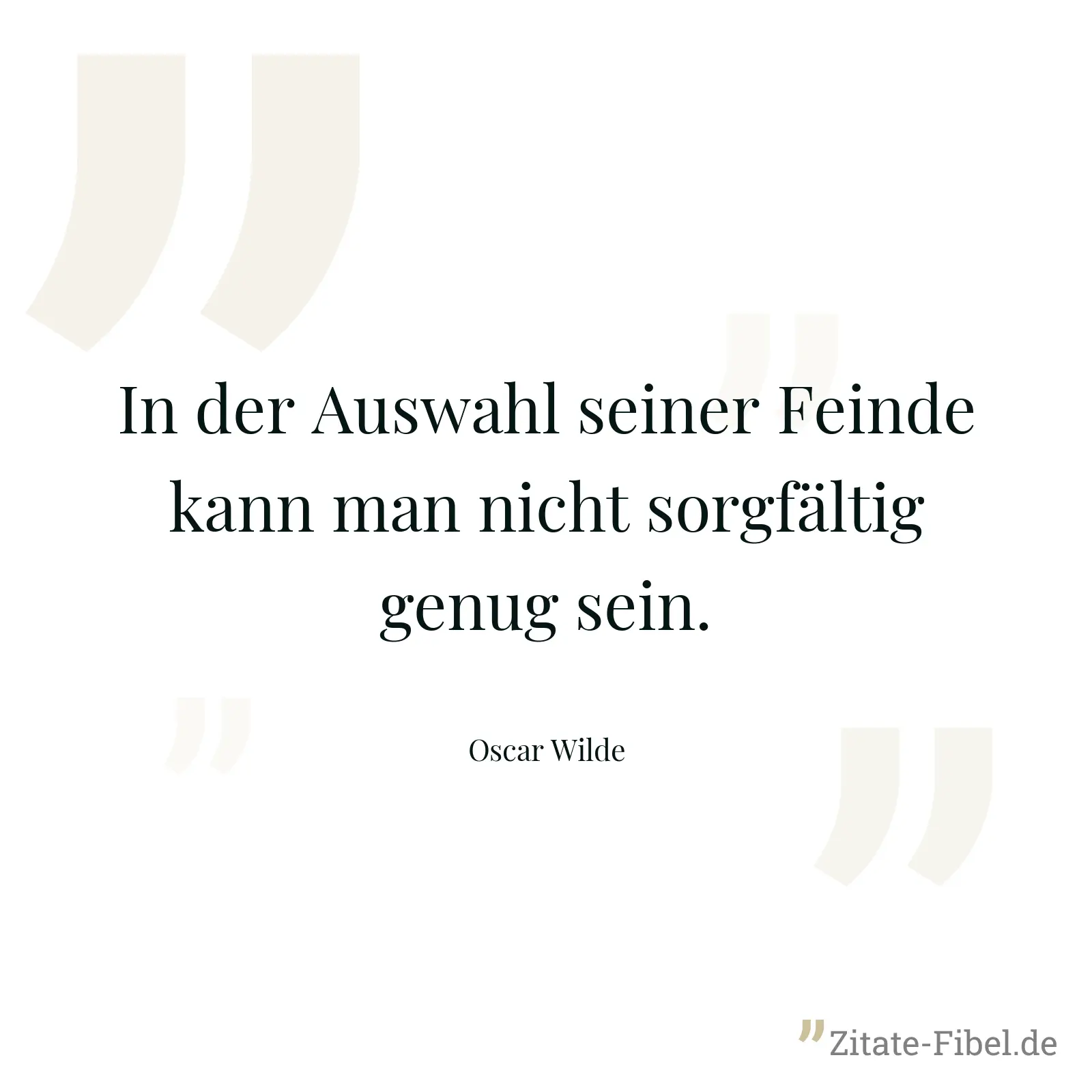 In der Auswahl seiner Feinde kann man nicht sorgfältig genug sein. - Oscar Wilde