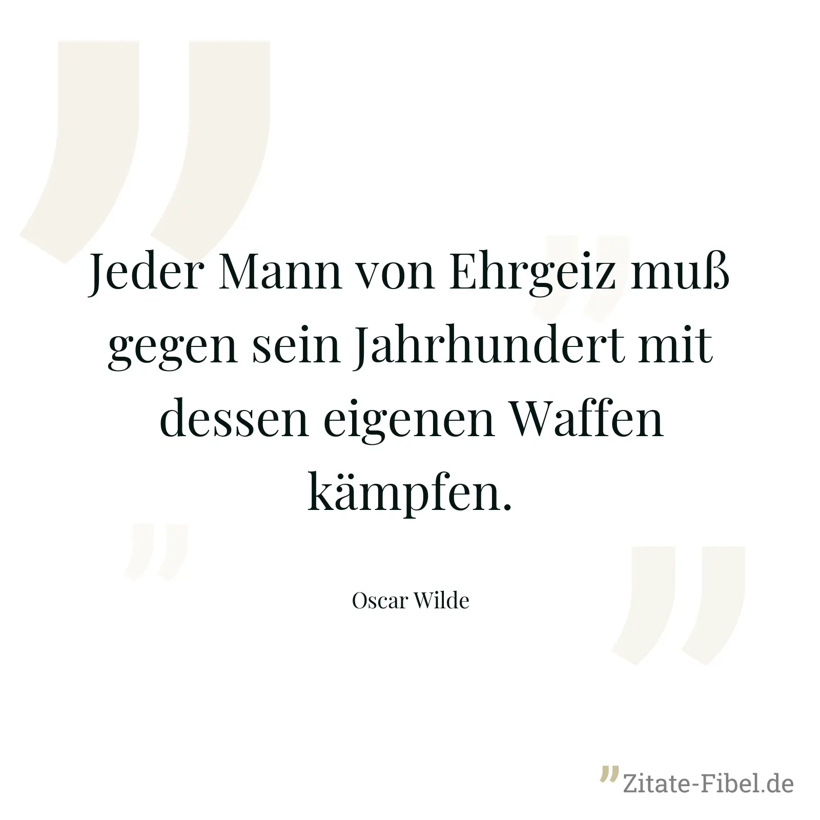Jeder Mann von Ehrgeiz muß gegen sein Jahrhundert mit dessen eigenen Waffen kämpfen. - Oscar Wilde