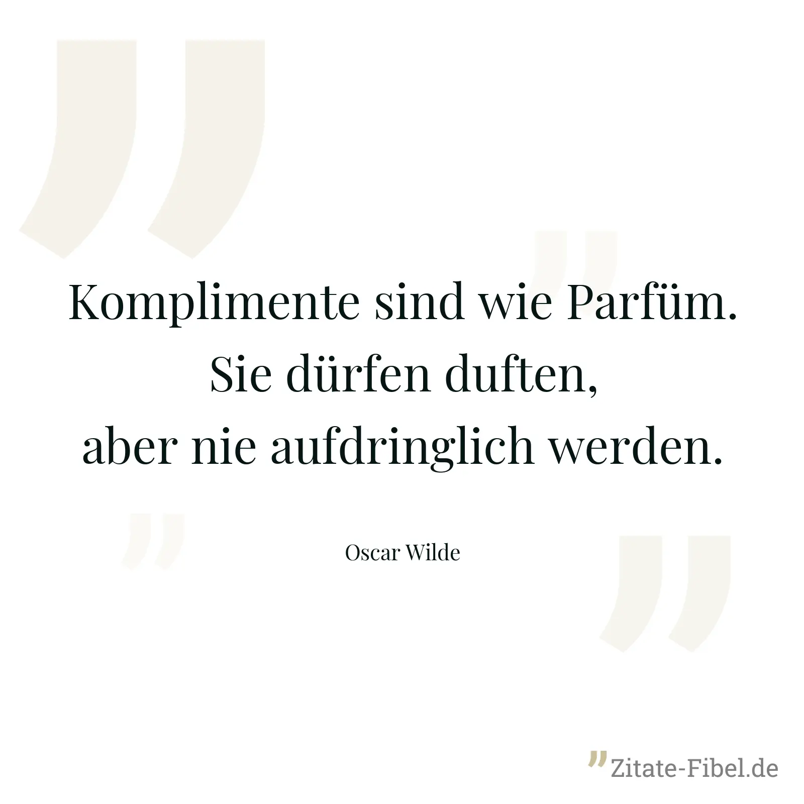 Komplimente sind wie Parfüm. Sie dürfen duften, aber nie aufdringlich werden. - Oscar Wilde