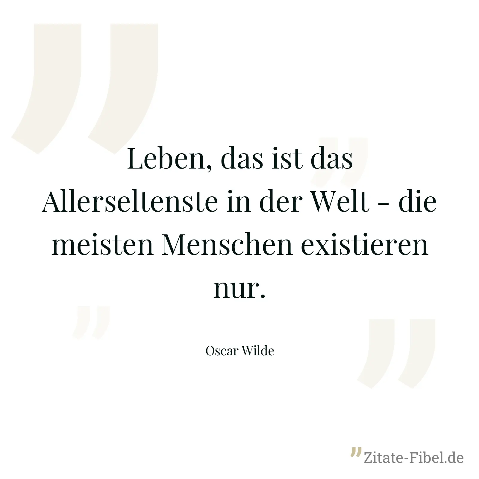 Leben, das ist das Allerseltenste in der Welt - die meisten Menschen existieren nur. - Oscar Wilde