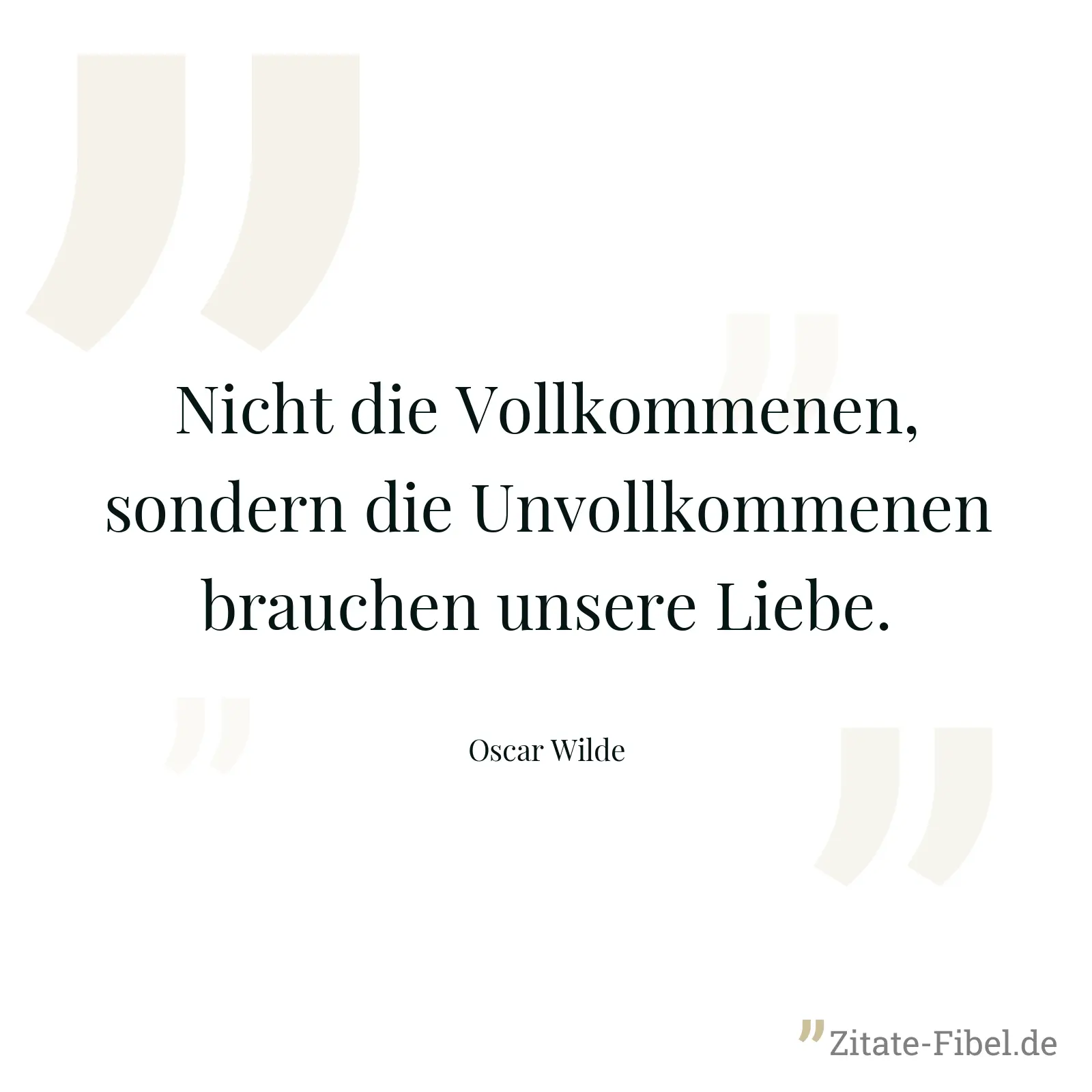 Nicht die Vollkommenen, sondern die Unvollkommenen brauchen unsere Liebe. - Oscar Wilde