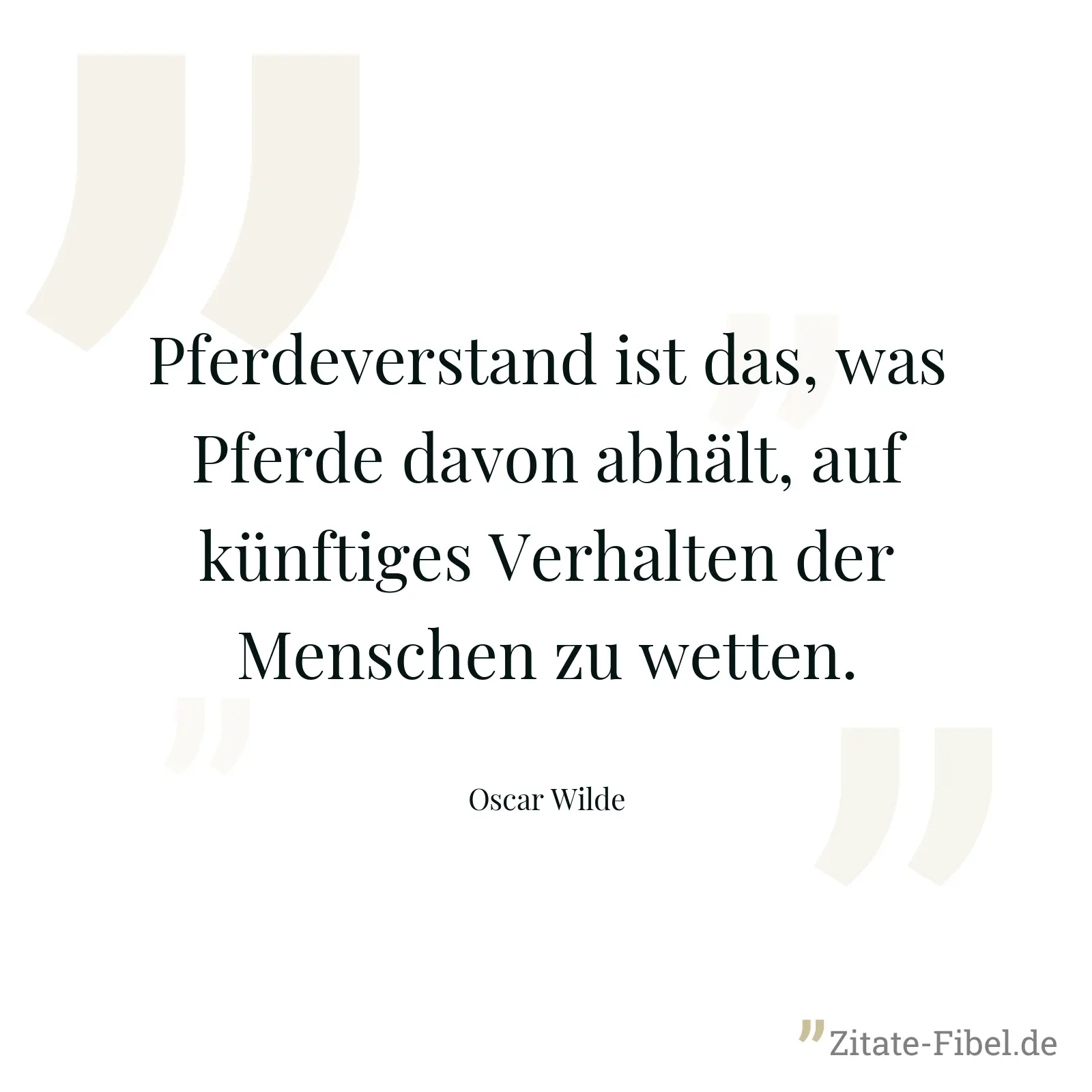 Pferdeverstand ist das, was Pferde davon abhält, auf künftiges Verhalten der Menschen zu wetten. - Oscar Wilde