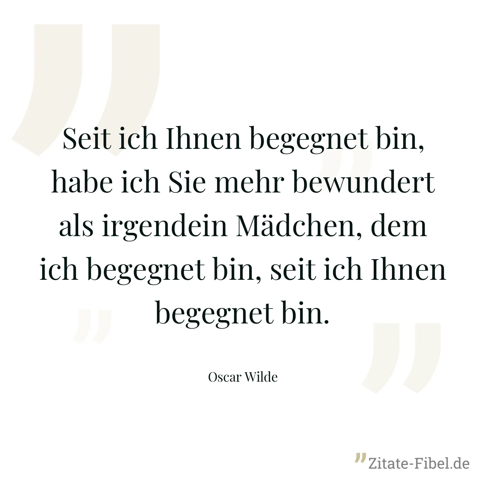 Seit ich Ihnen begegnet bin, habe ich Sie mehr bewundert als irgendein Mädchen, dem ich begegnet bin, seit ich Ihnen begegnet bin. - Oscar Wilde