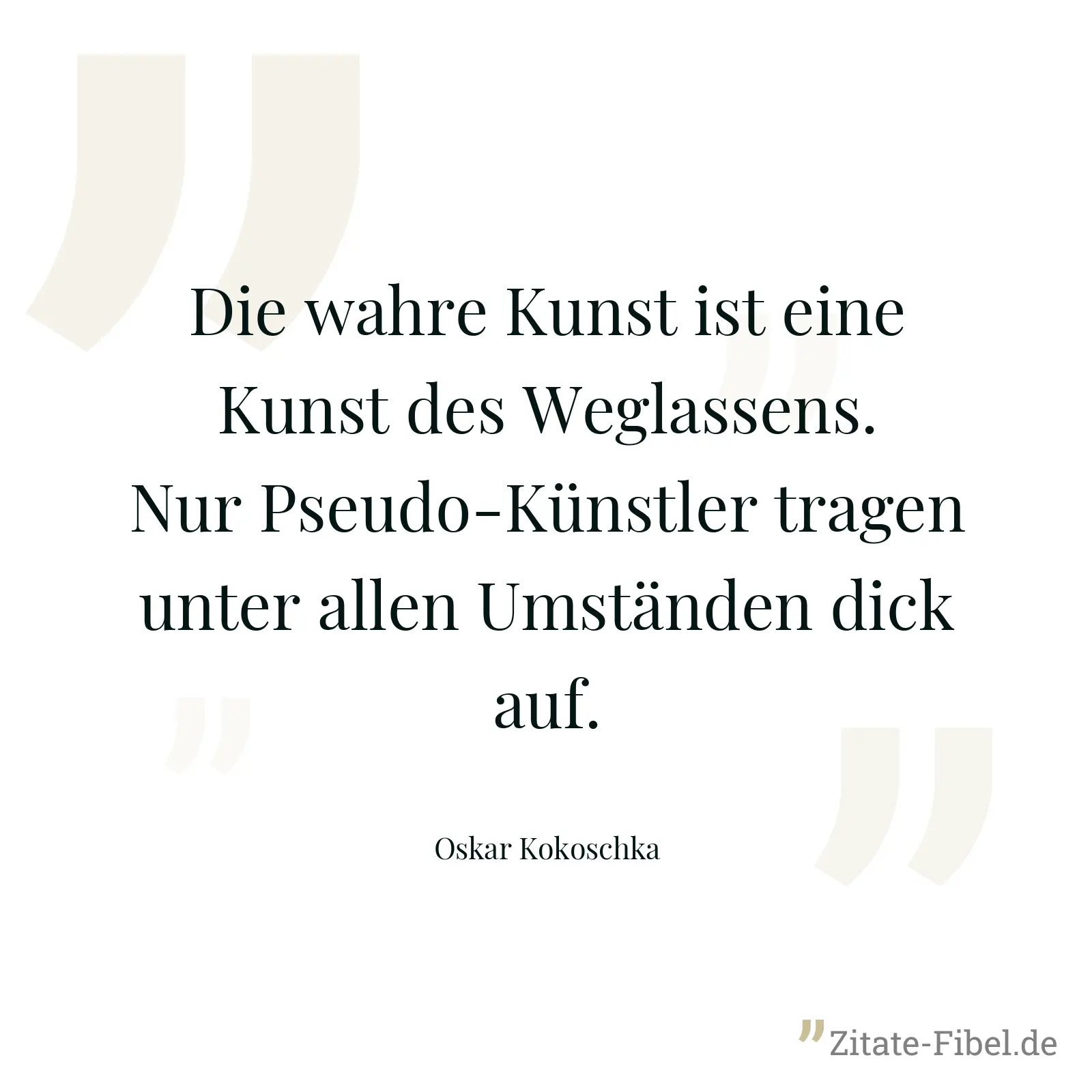 Die wahre Kunst ist eine Kunst des Weglassens. Nur Pseudo-Künstler tragen unter allen Umständen dick auf. - Oskar Kokoschka