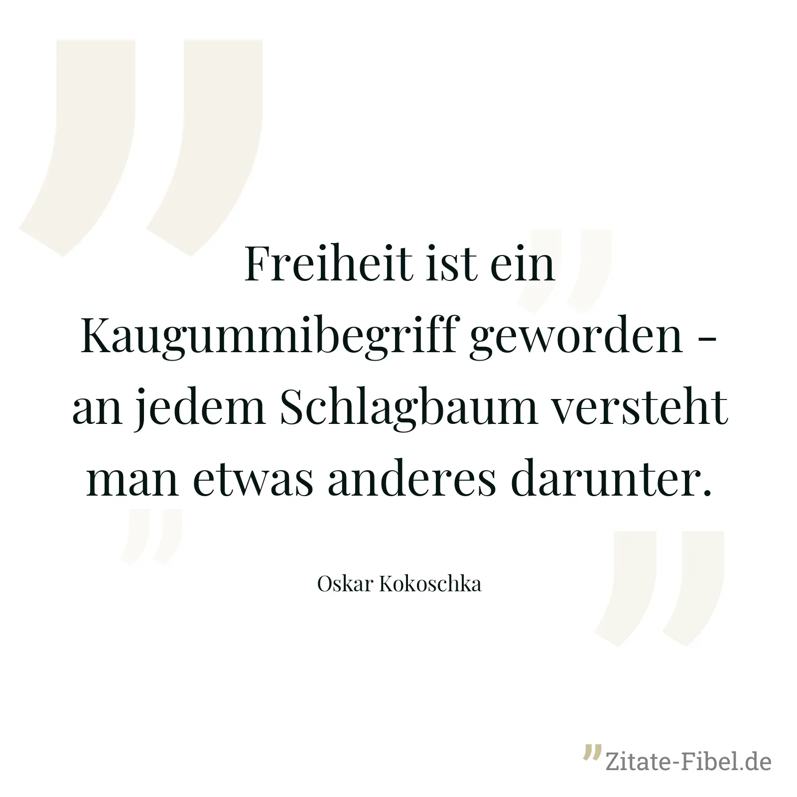 Freiheit ist ein Kaugummibegriff geworden - an jedem Schlagbaum versteht man etwas anderes darunter. - Oskar Kokoschka