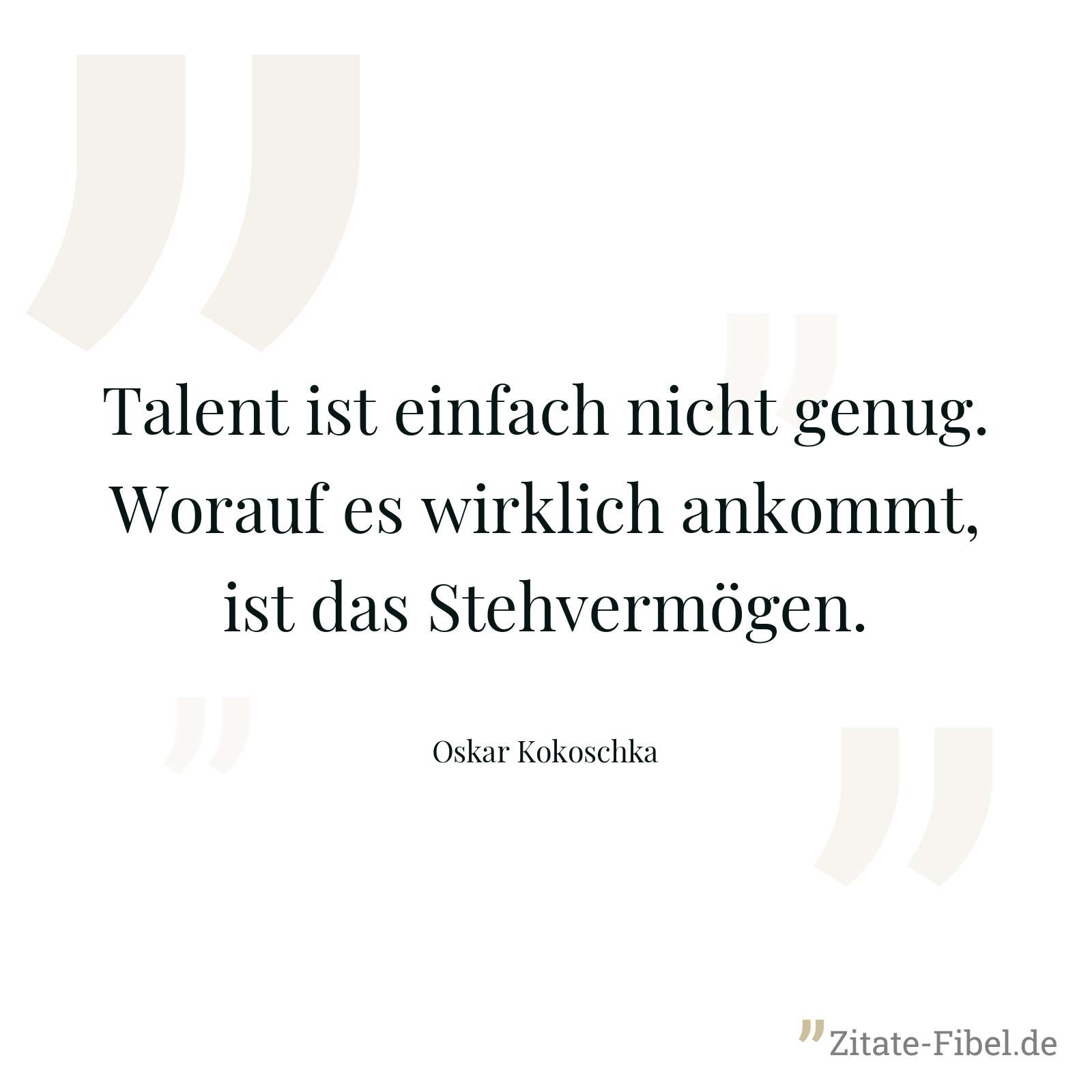 Talent ist einfach nicht genug. Worauf es wirklich ankommt, ist das Stehvermögen. - Oskar Kokoschka