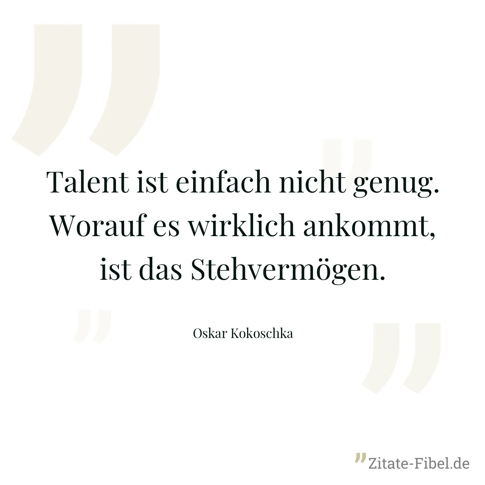 Talent ist einfach nicht genug. Worauf es wirklich ankommt, ist das Stehvermögen. - Oskar Kokoschka