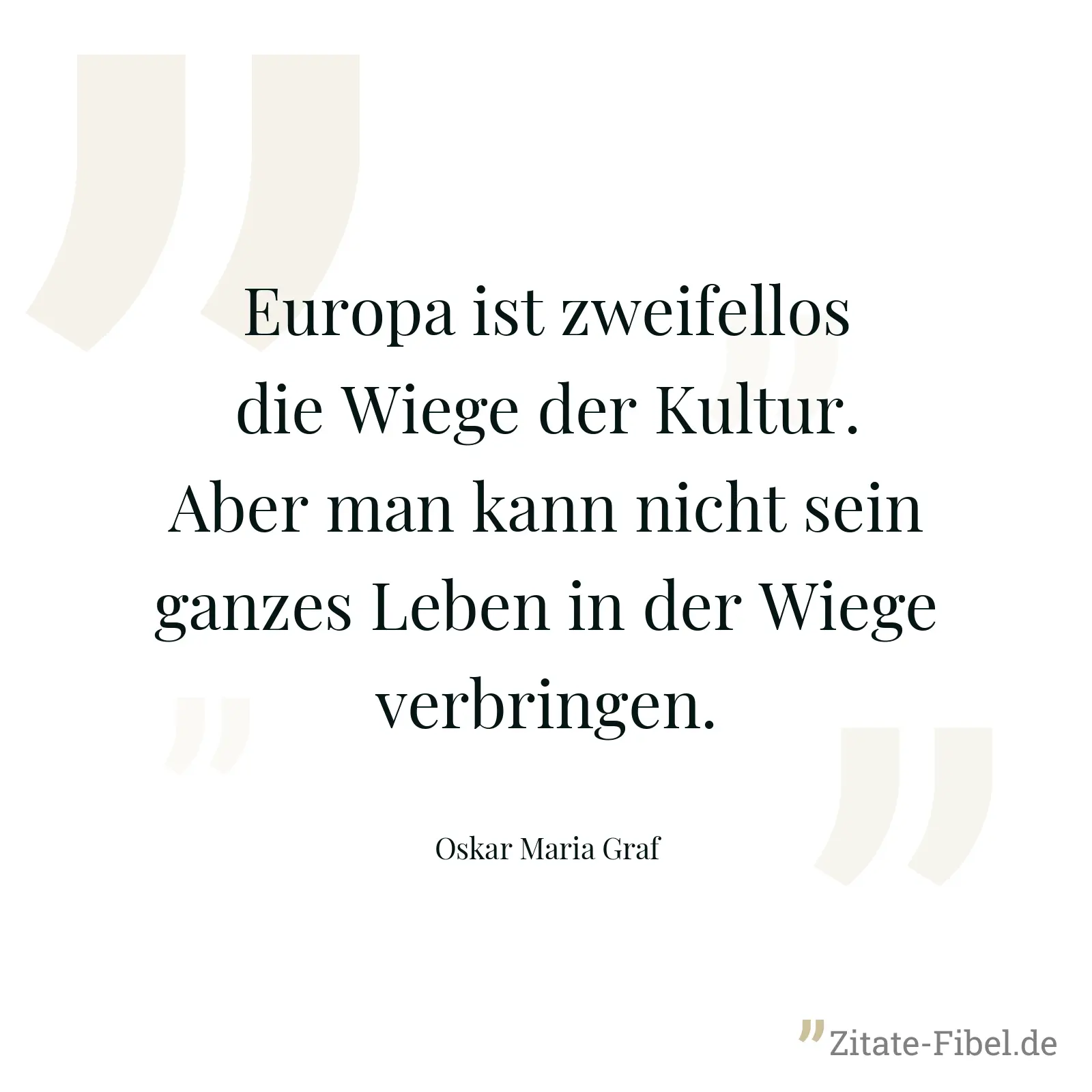 Europa ist zweifellos die Wiege der Kultur. Aber man kann nicht sein ganzes Leben in der Wiege verbringen. - Oskar Maria Graf