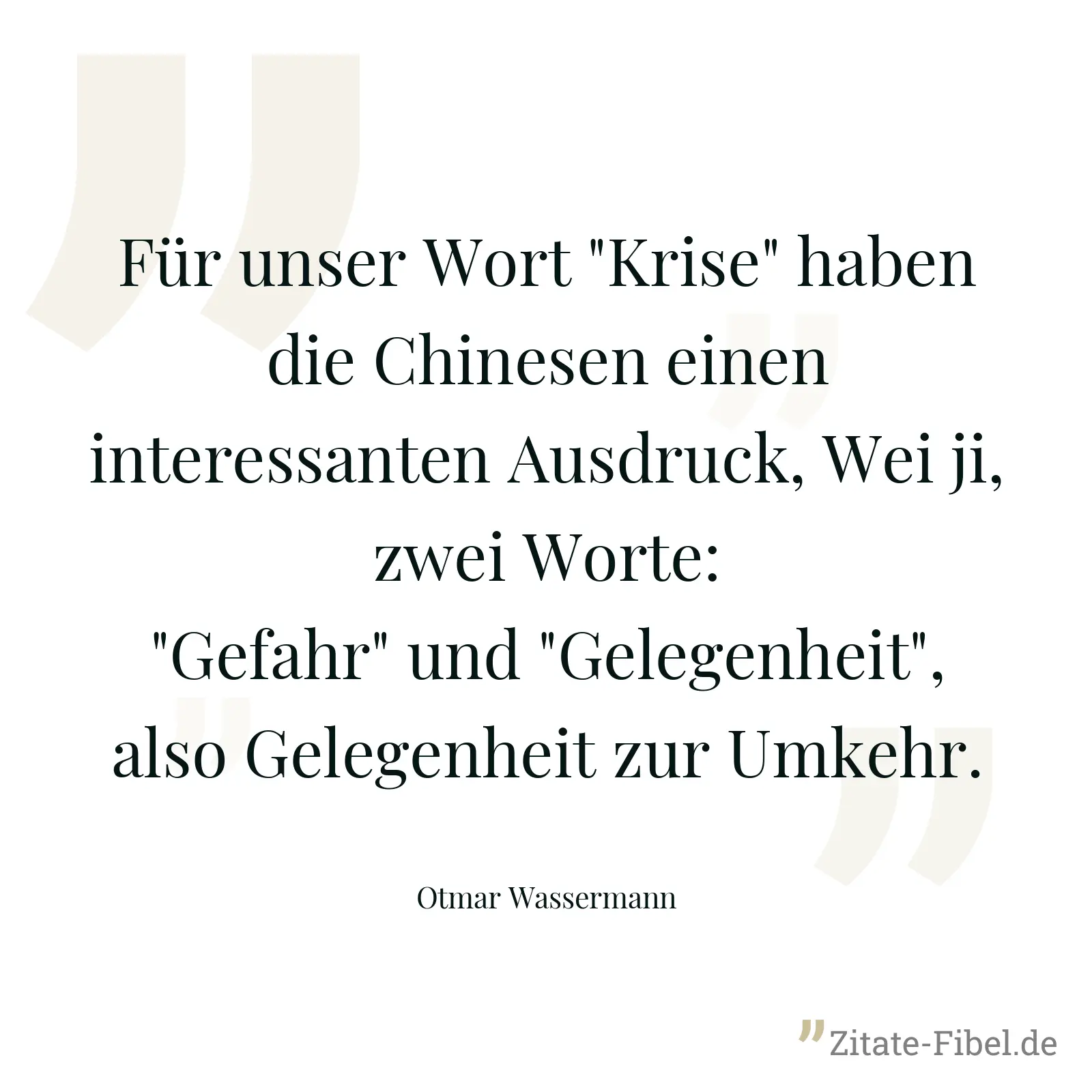 Für unser Wort "Krise" haben die Chinesen einen interessanten Ausdruck, Wei ji, zwei Worte: "Gefahr" und "Gelegenheit", also Gelegenheit zur Umkehr. - Otmar Wassermann