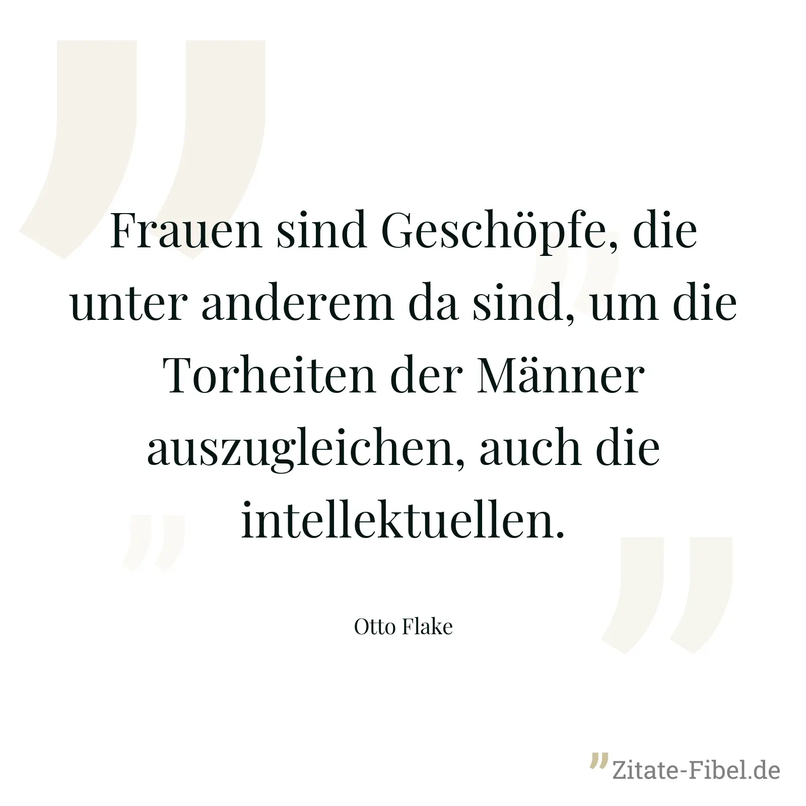 Frauen sind Geschöpfe, die unter anderem da sind, um die Torheiten der Männer auszugleichen, auch die intellektuellen. - Otto Flake