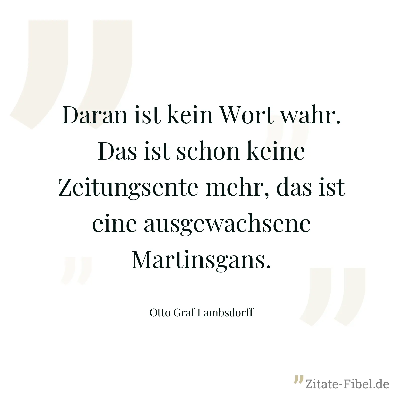 Daran ist kein Wort wahr. Das ist schon keine Zeitungsente mehr, das ist eine ausgewachsene Martinsgans. - Otto Graf Lambsdorff