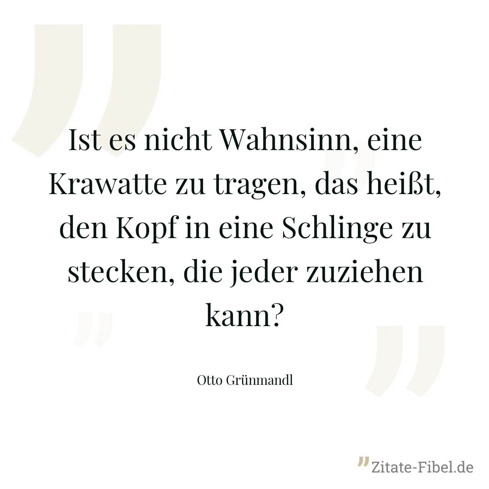 Ist es nicht Wahnsinn, eine Krawatte zu tragen, das heißt, den Kopf in eine Schlinge zu stecken, die jeder zuziehen kann? - Otto Grünmandl