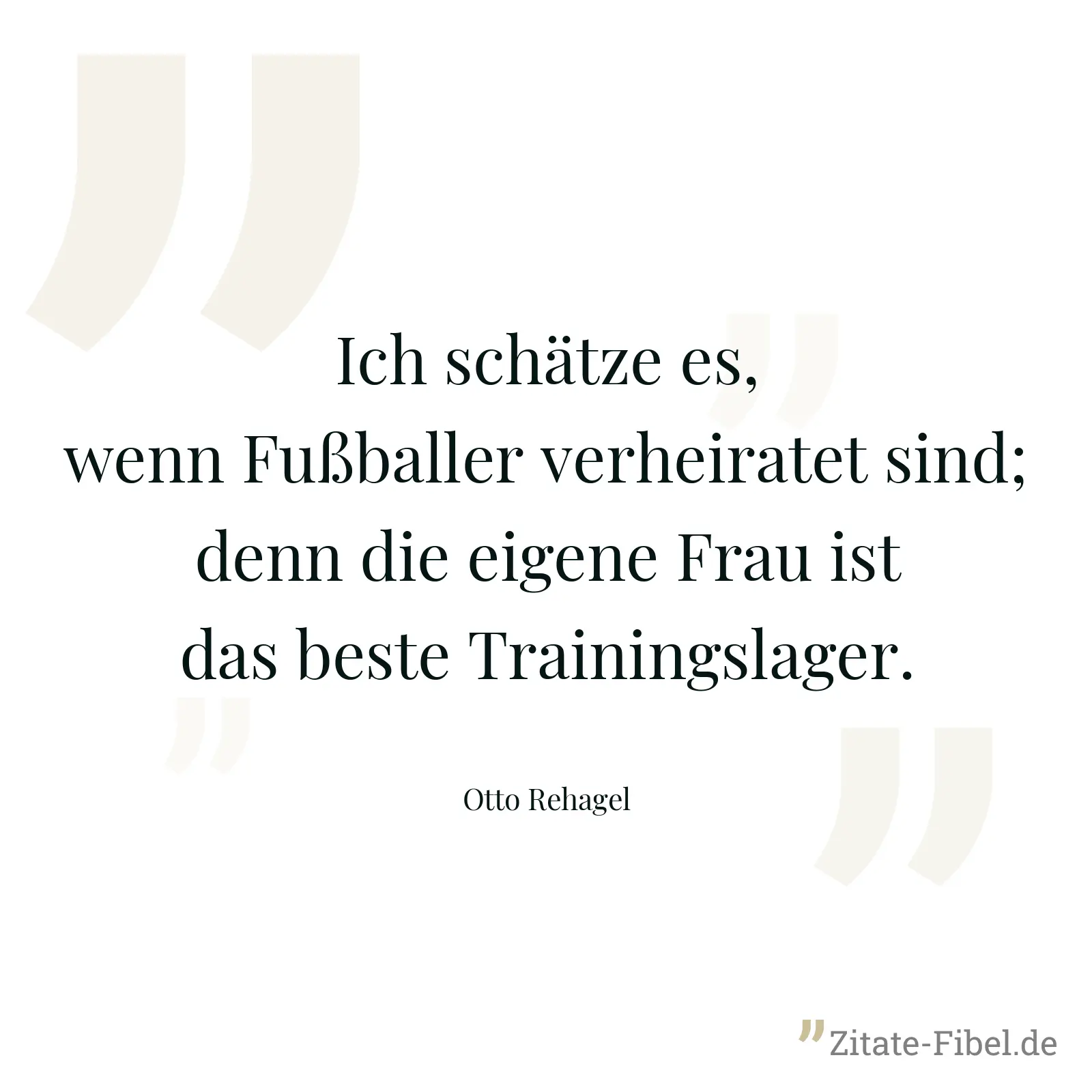 Ich schätze es, wenn Fußballer verheiratet sind; denn die eigene Frau ist das beste Trainingslager. - Otto Rehagel