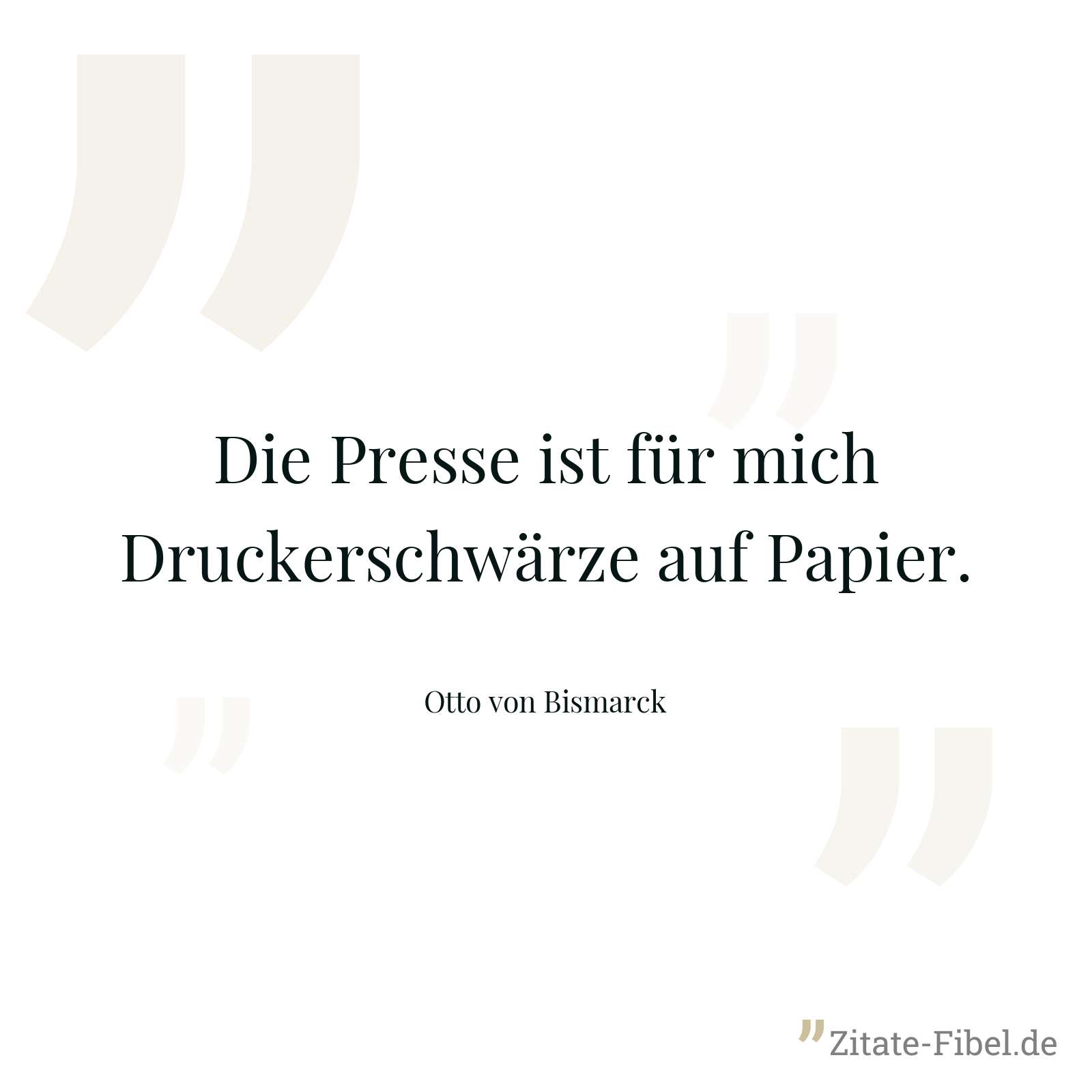 Die Presse ist für mich Druckerschwärze auf Papier. - Otto von Bismarck