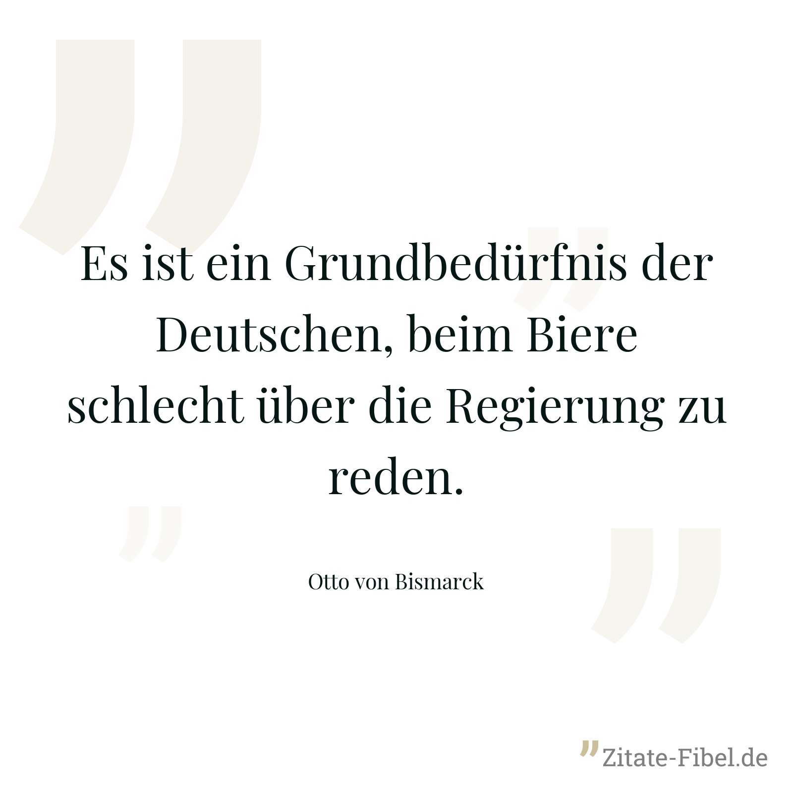 Es ist ein Grundbedürfnis der Deutschen, beim Biere schlecht über die Regierung zu reden. - Otto von Bismarck