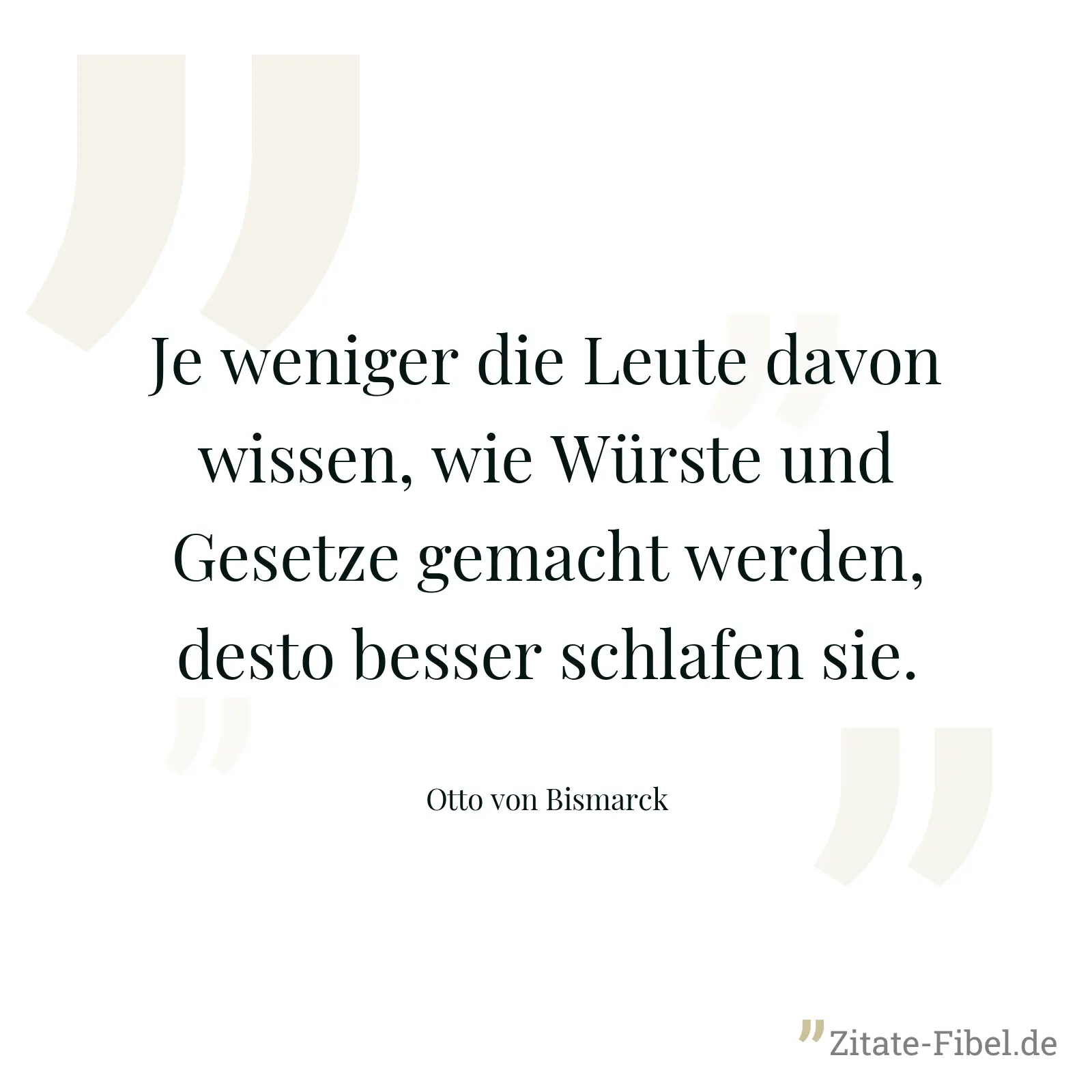 Je weniger die Leute davon wissen, wie Würste und Gesetze gemacht werden, desto besser schlafen sie. - Otto von Bismarck