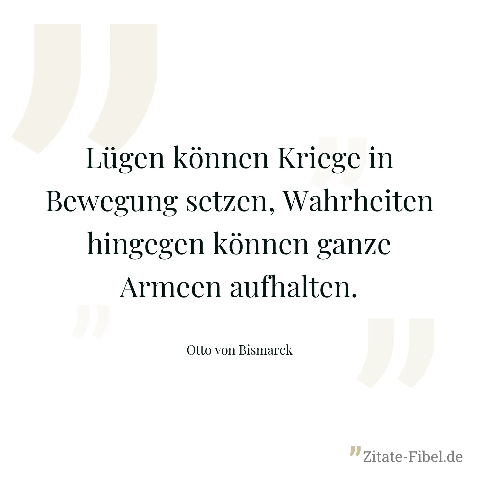 Lügen können Kriege in Bewegung setzen, Wahrheiten hingegen können ganze Armeen aufhalten. - Otto von Bismarck