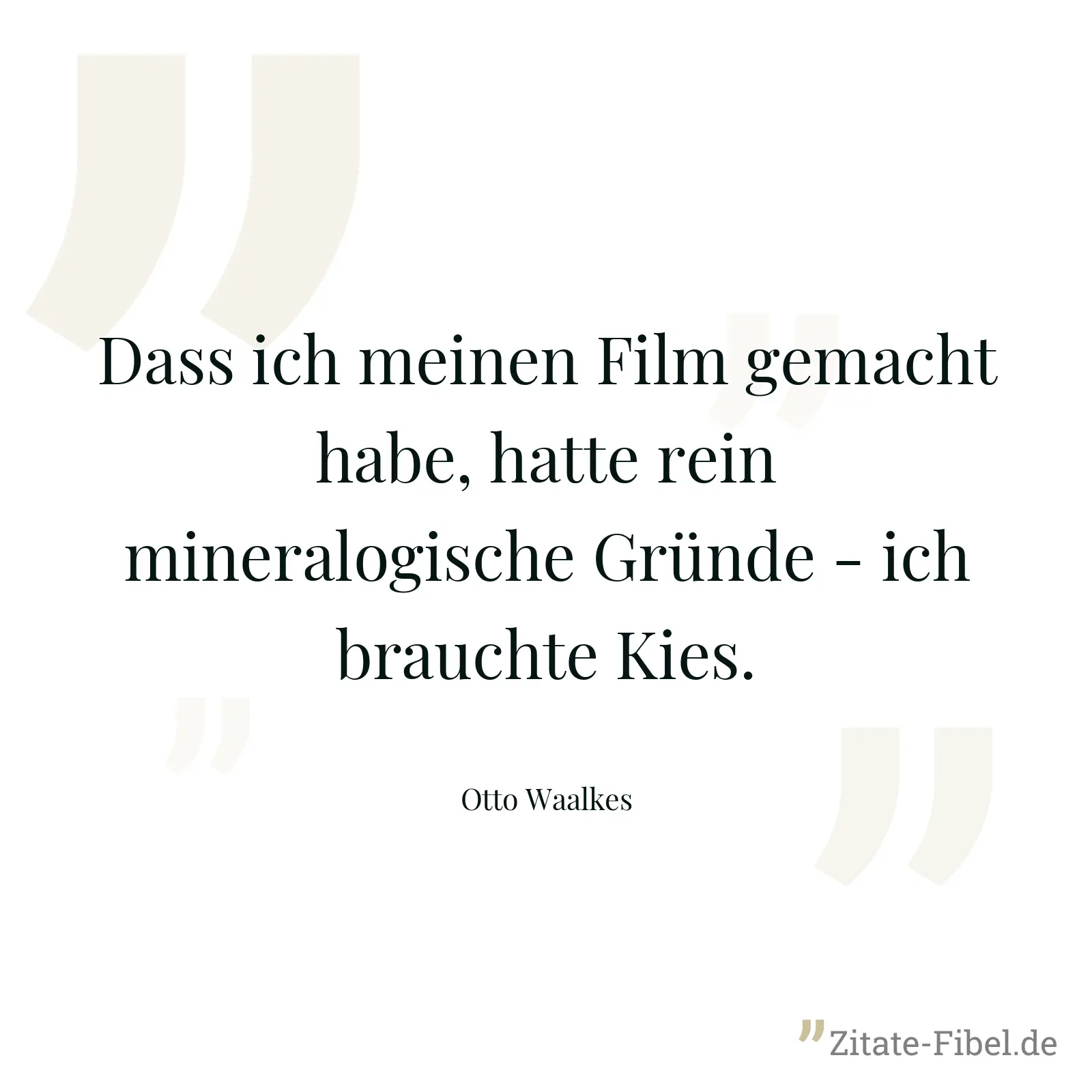 Dass ich meinen Film gemacht habe, hatte rein mineralogische Gründe - ich brauchte Kies. - Otto Waalkes