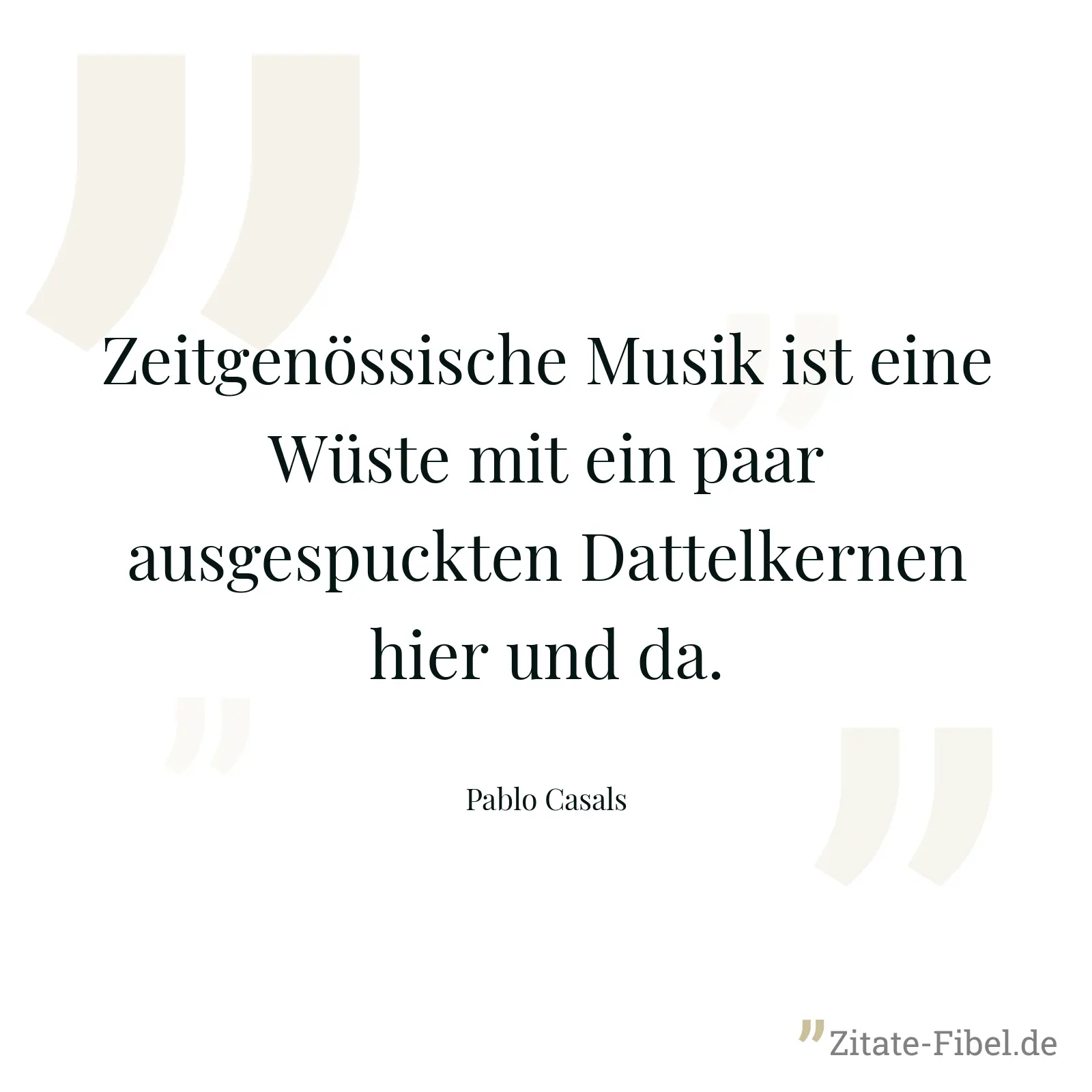 Zeitgenössische Musik ist eine Wüste mit ein paar ausgespuckten Dattelkernen hier und da. - Pablo Casals