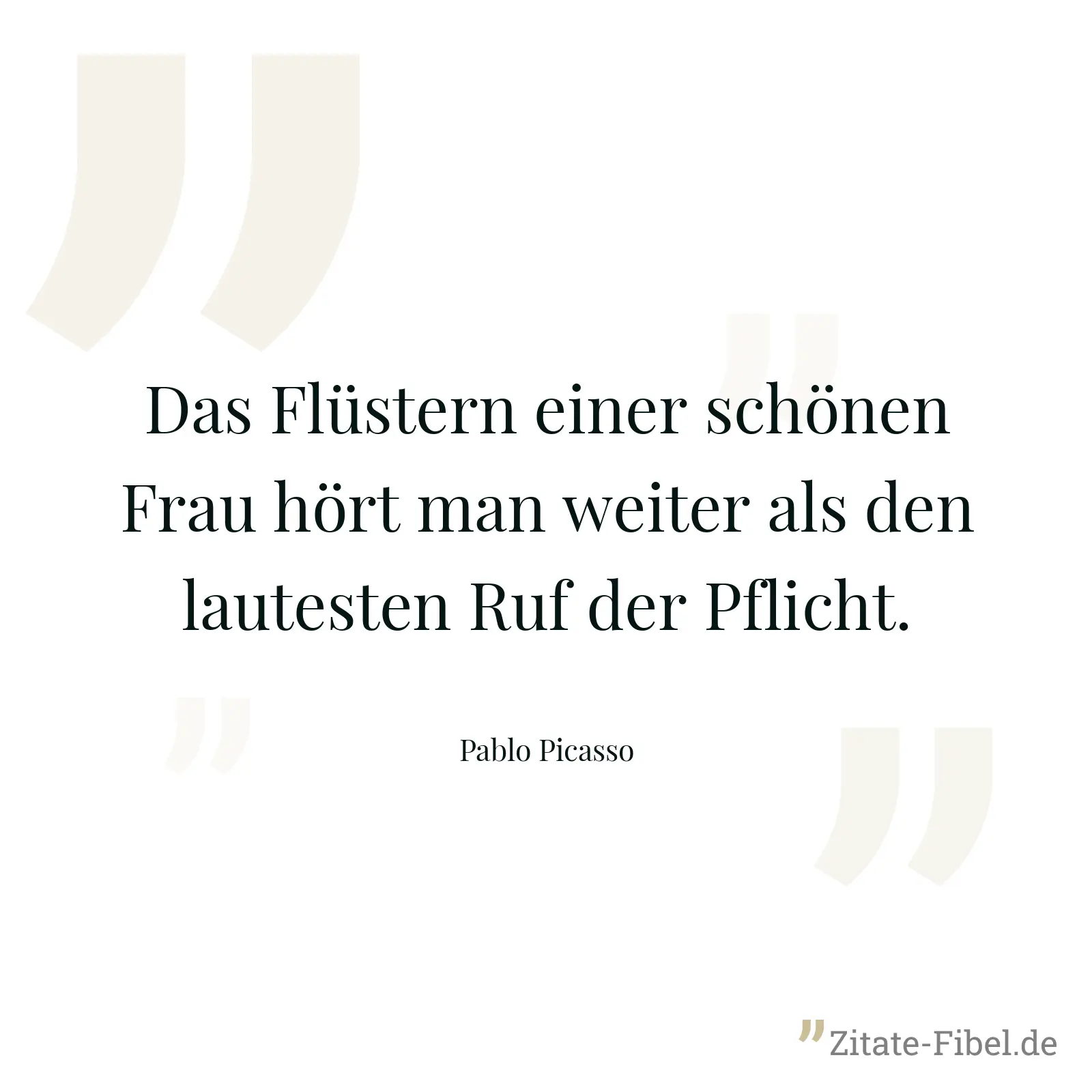 Das Flüstern einer schönen Frau hört man weiter als den lautesten Ruf der Pflicht. - Pablo Picasso