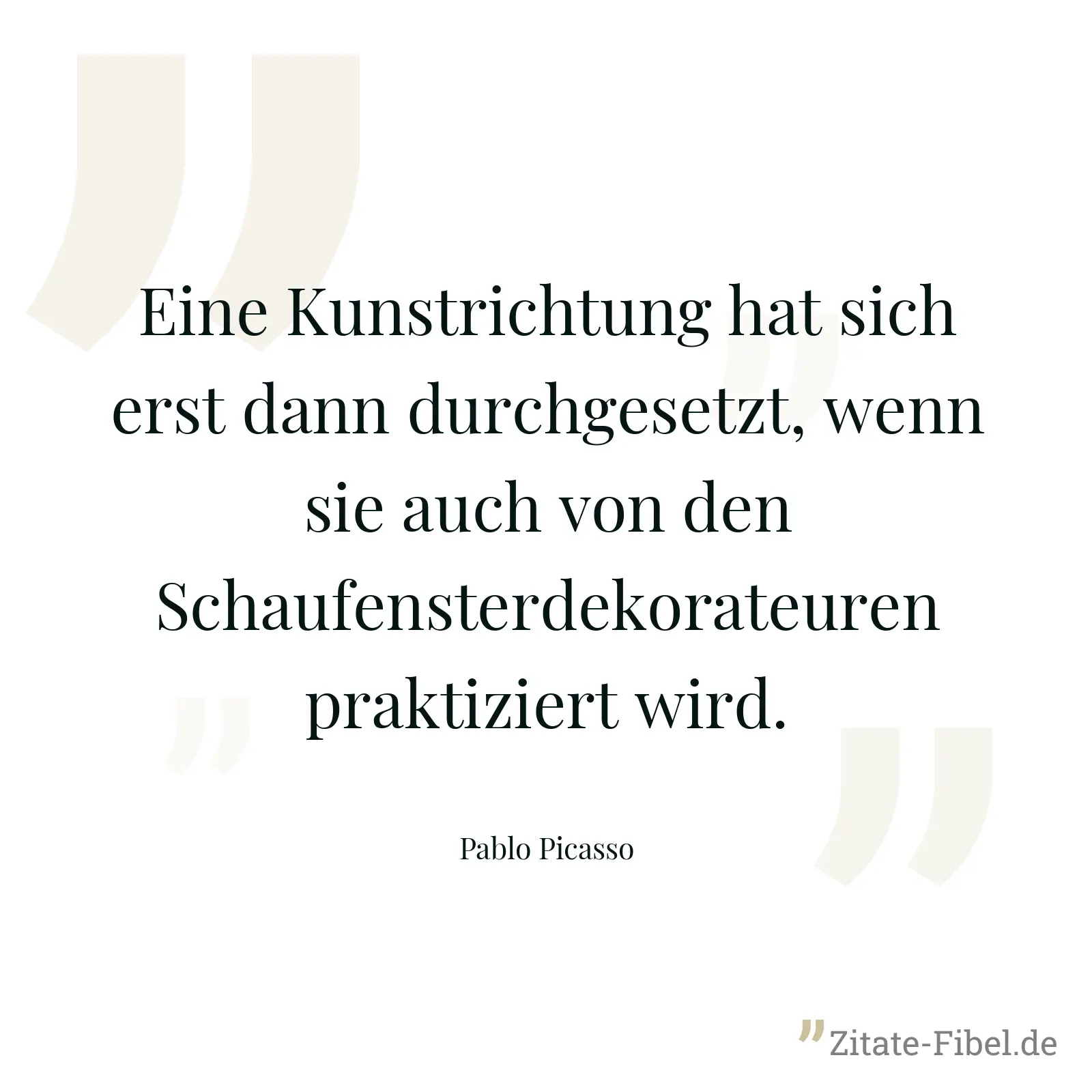 Eine Kunstrichtung hat sich erst dann durchgesetzt, wenn sie auch von den Schaufensterdekorateuren praktiziert wird. - Pablo Picasso