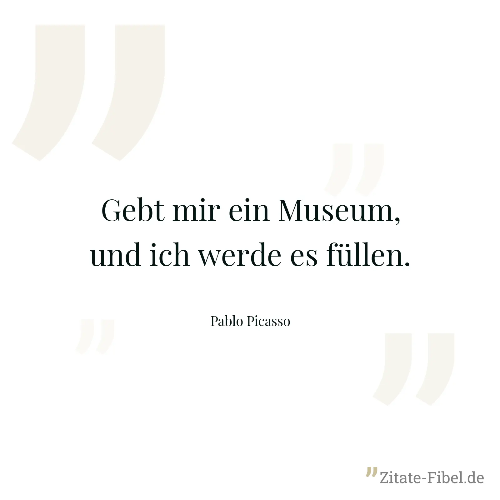 Gebt mir ein Museum, und ich werde es füllen. - Pablo Picasso