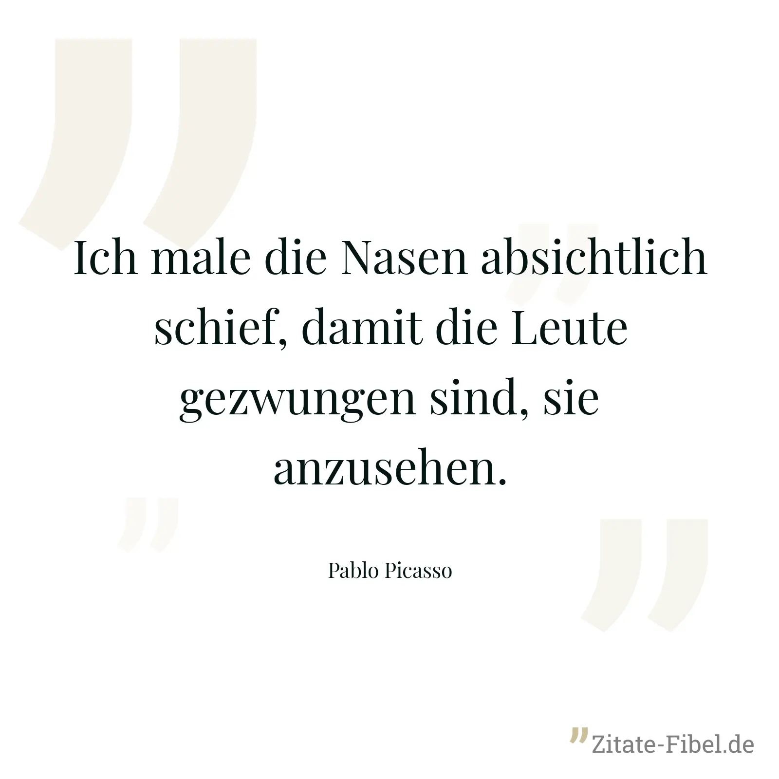 Ich male die Nasen absichtlich schief, damit die Leute gezwungen sind, sie anzusehen. - Pablo Picasso