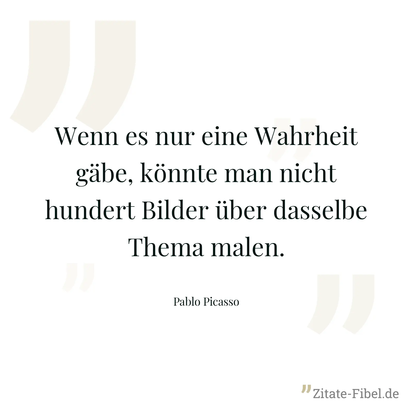 Wenn es nur eine Wahrheit gäbe, könnte man nicht hundert Bilder über dasselbe Thema malen. - Pablo Picasso