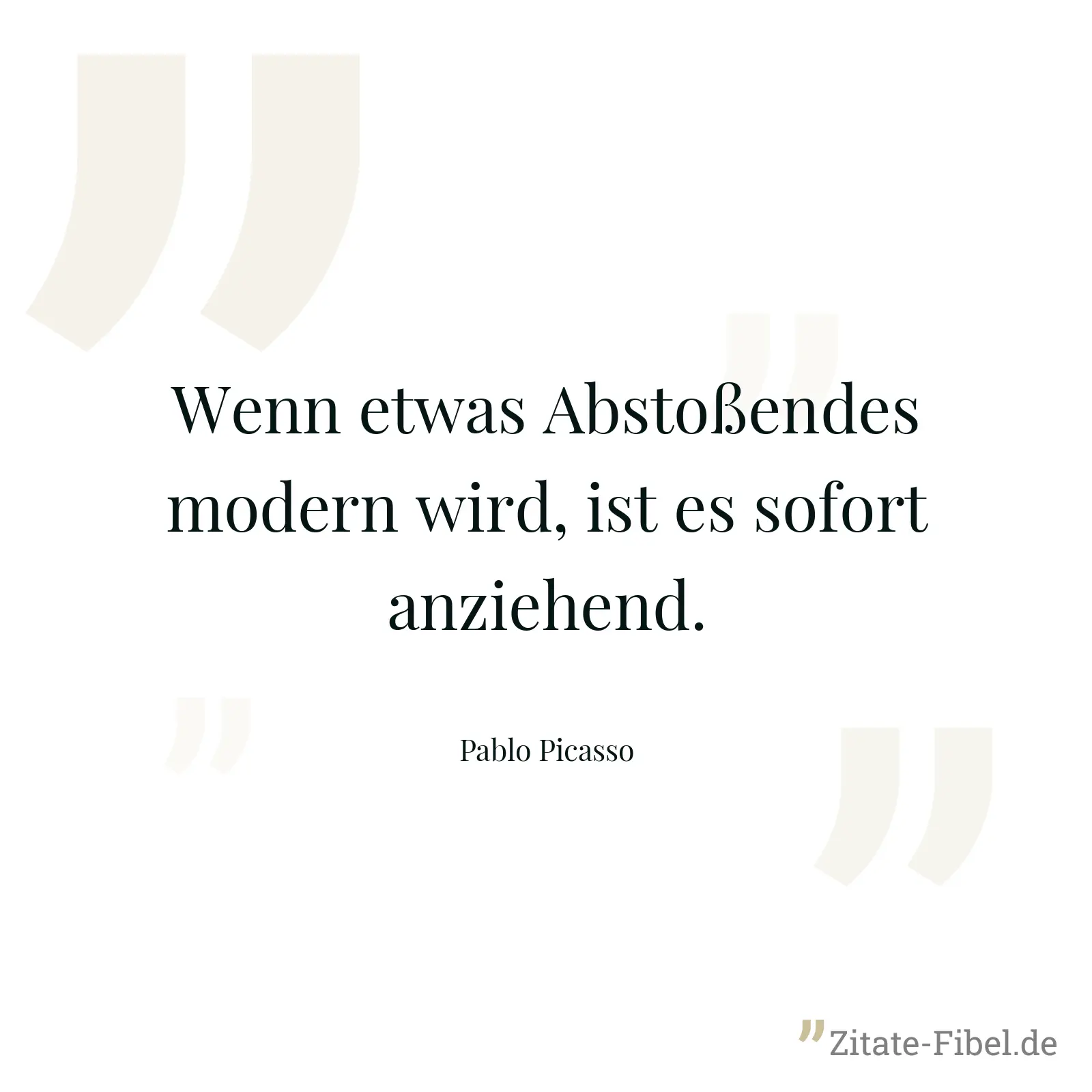 Wenn etwas Abstoßendes modern wird, ist es sofort anziehend. - Pablo Picasso