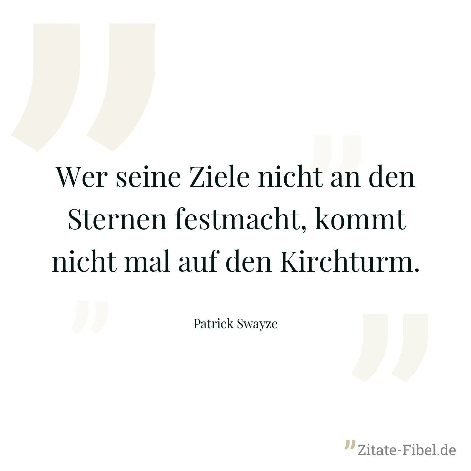 Wer seine Ziele nicht an den Sternen festmacht, kommt nicht mal auf den Kirchturm. - Patrick Swayze