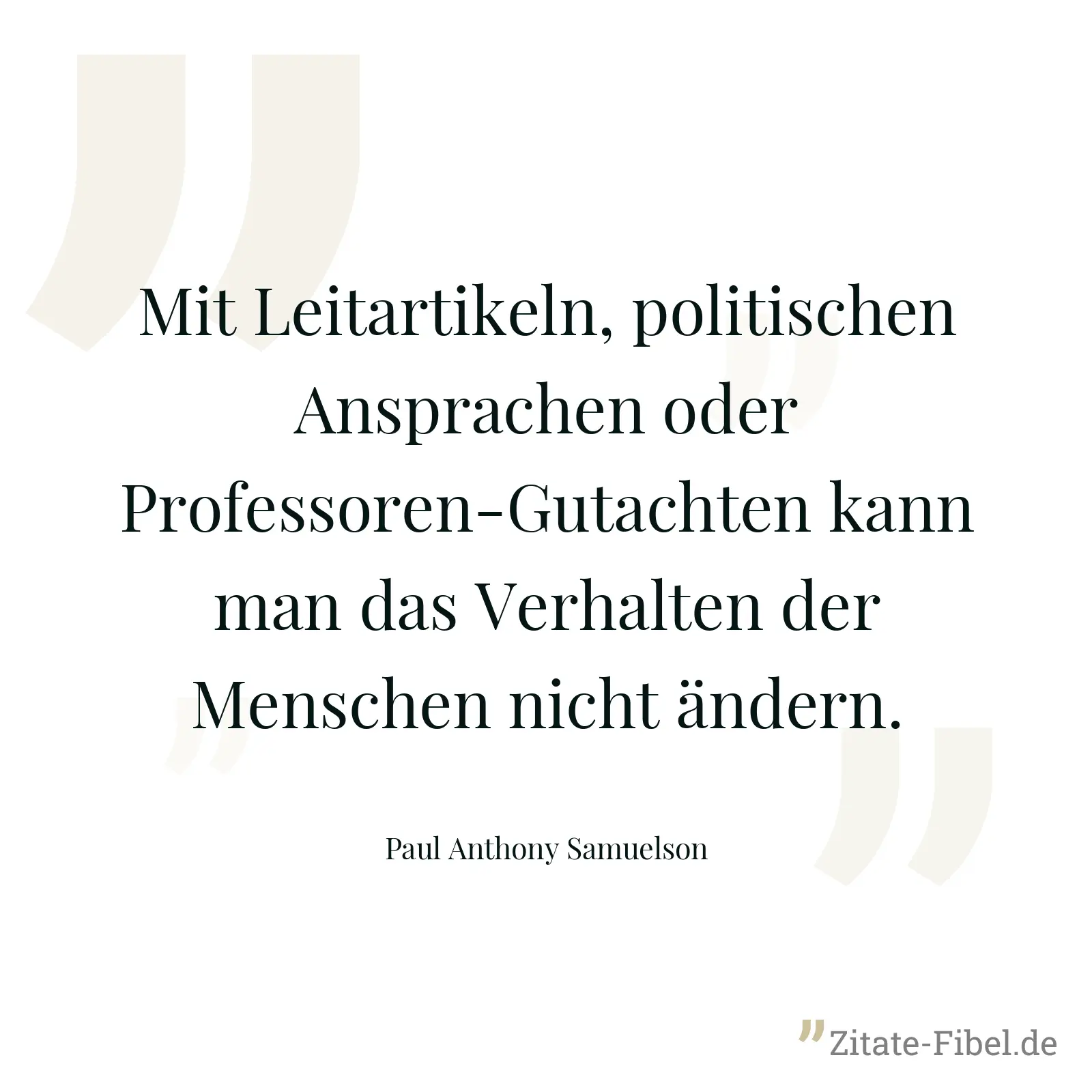Mit Leitartikeln, politischen Ansprachen oder Professoren-Gutachten kann man das Verhalten der Menschen nicht ändern. - Paul Anthony Samuelson