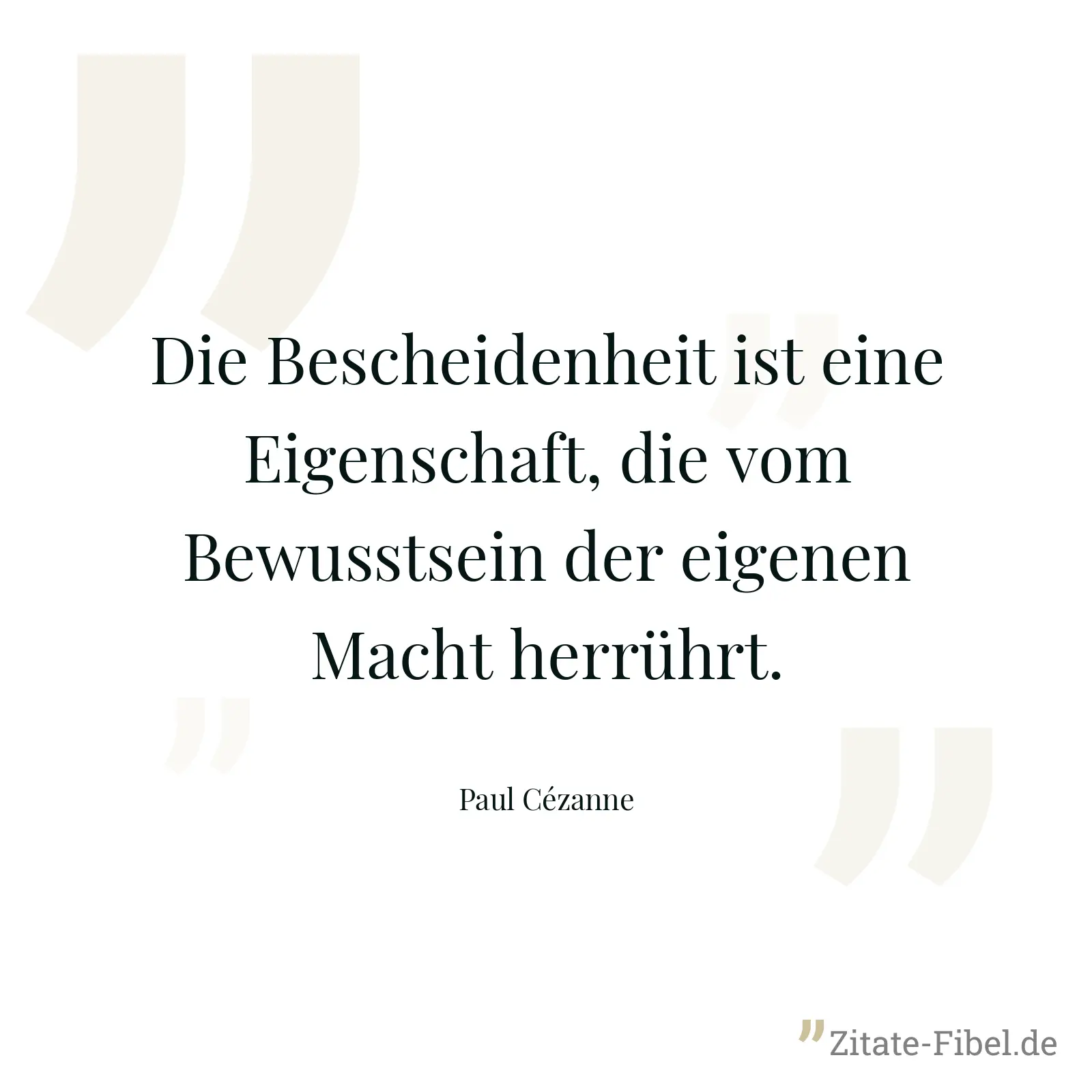 Die Bescheidenheit ist eine Eigenschaft, die vom Bewusstsein der eigenen Macht herrührt. - Paul Cézanne