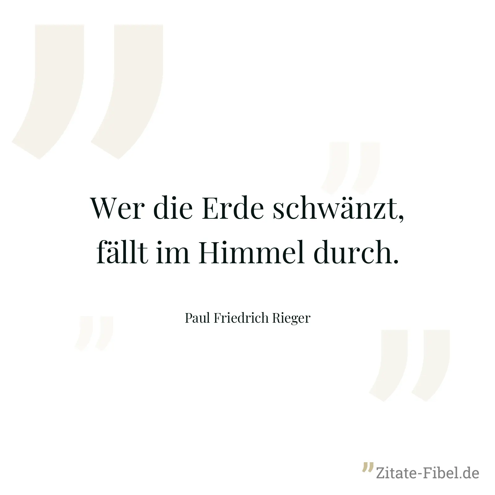 Wer die Erde schwänzt, fällt im Himmel durch. - Paul Friedrich Rieger