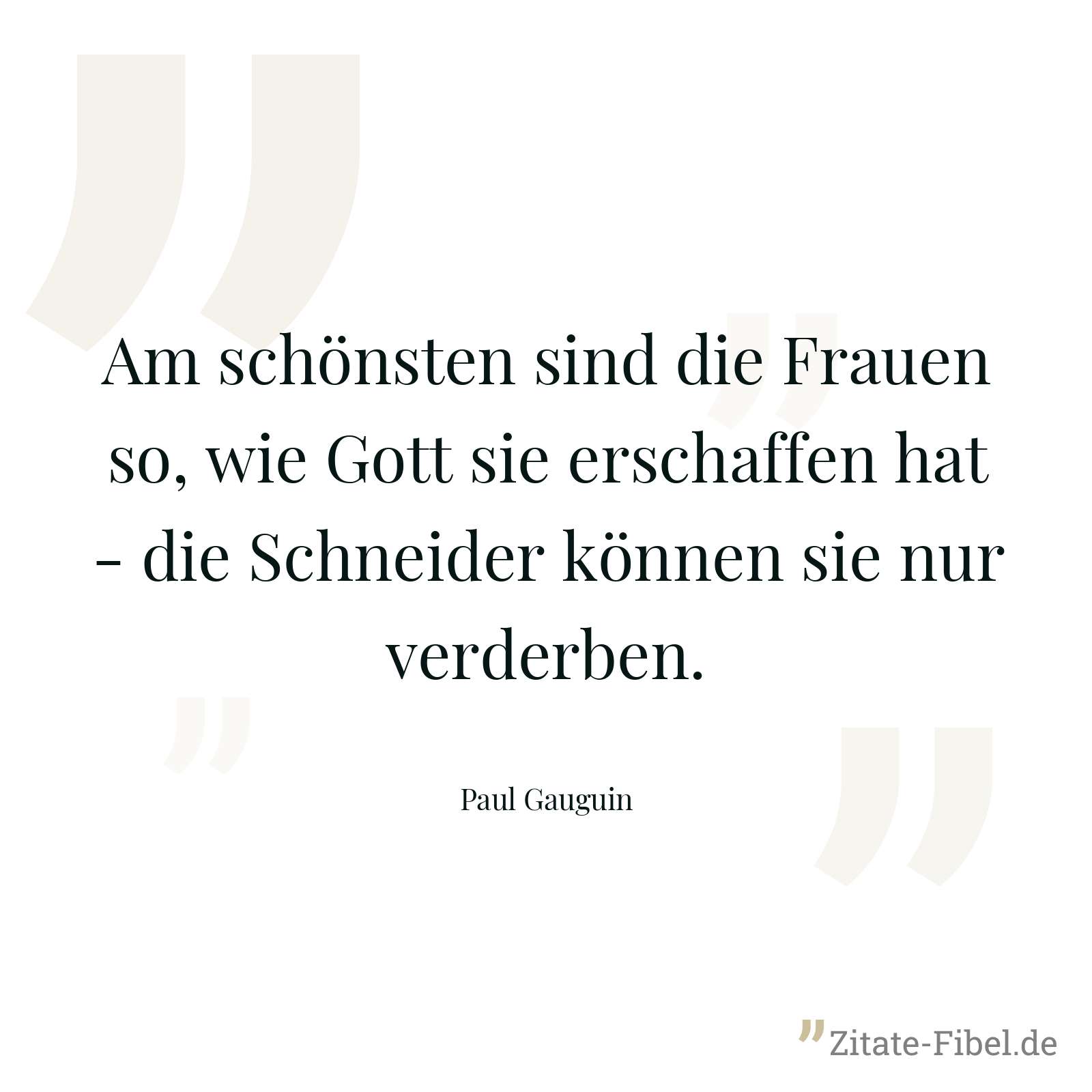 Am schönsten sind die Frauen so, wie Gott sie erschaffen hat - die Schneider können sie nur verderben. - Paul Gauguin