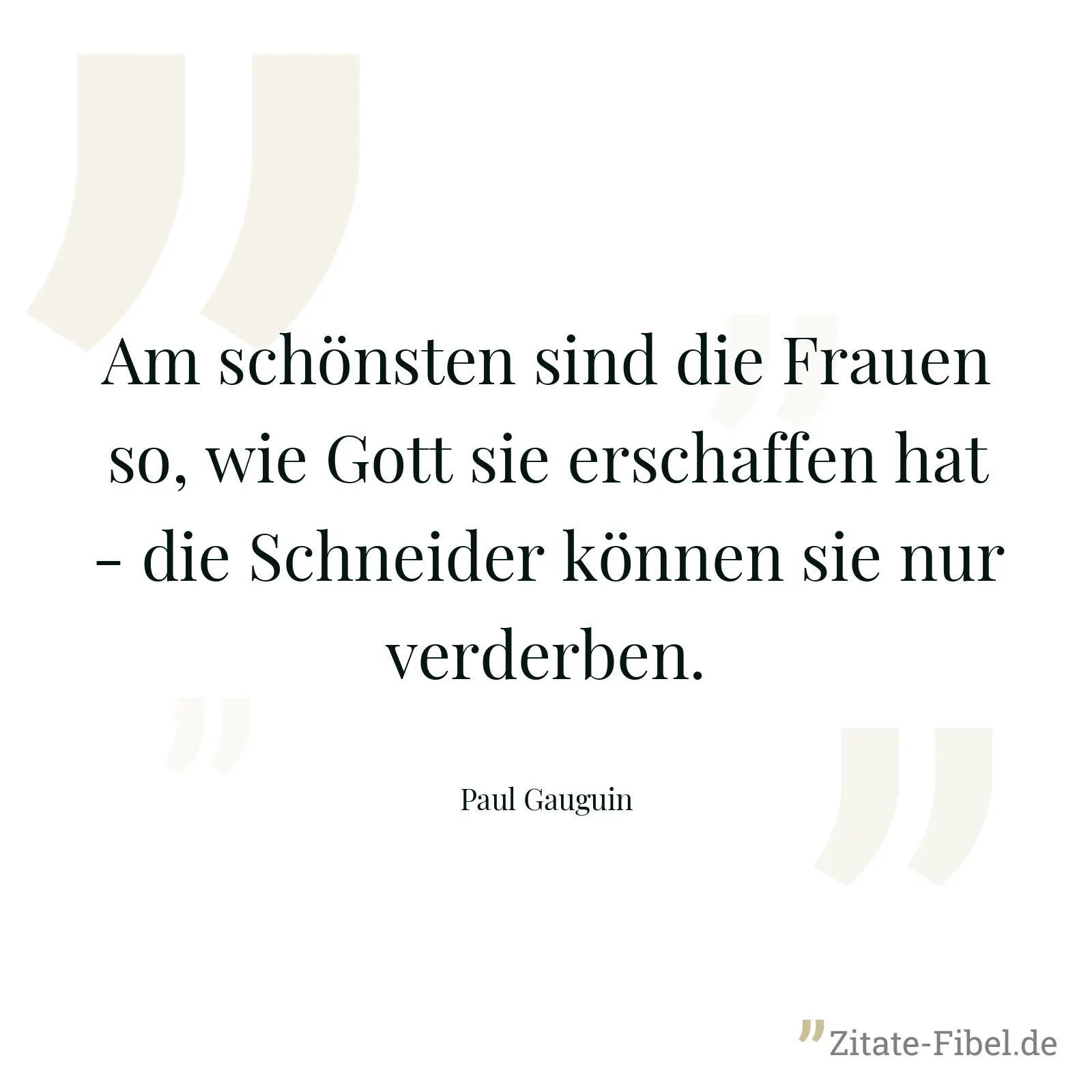 Am schönsten sind die Frauen so, wie Gott sie erschaffen hat - die Schneider können sie nur verderben. - Paul Gauguin