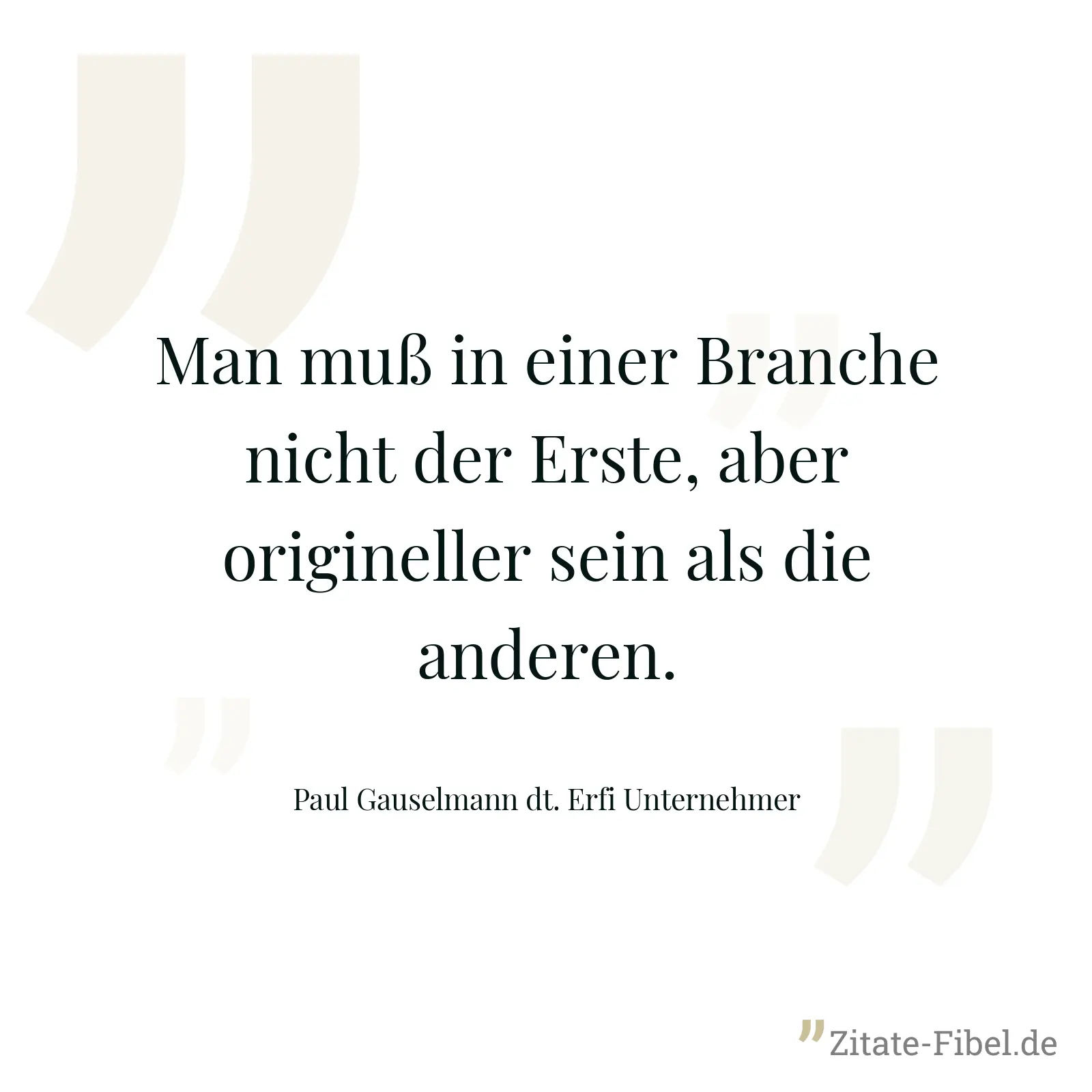Man muß in einer Branche nicht der Erste, aber origineller sein als die anderen. - Paul Gauselmann dt. Erfi Unternehmer
