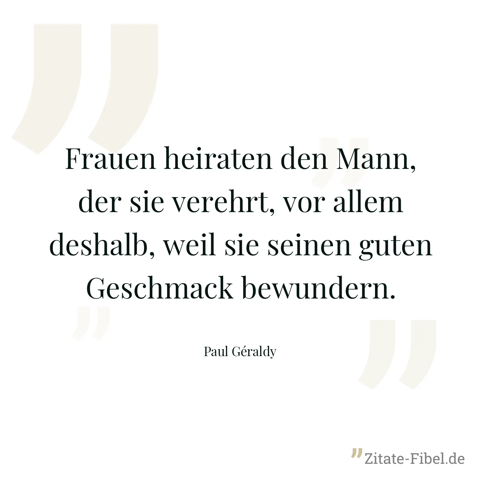 Frauen heiraten den Mann, der sie verehrt, vor allem deshalb, weil sie seinen guten Geschmack bewundern. - Paul Géraldy