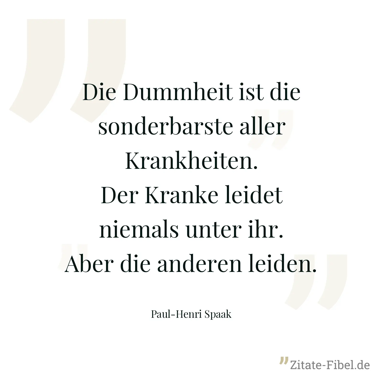 Die Dummheit ist die sonderbarste aller Krankheiten. Der Kranke leidet niemals unter ihr. Aber die anderen leiden. - Paul-Henri Spaak