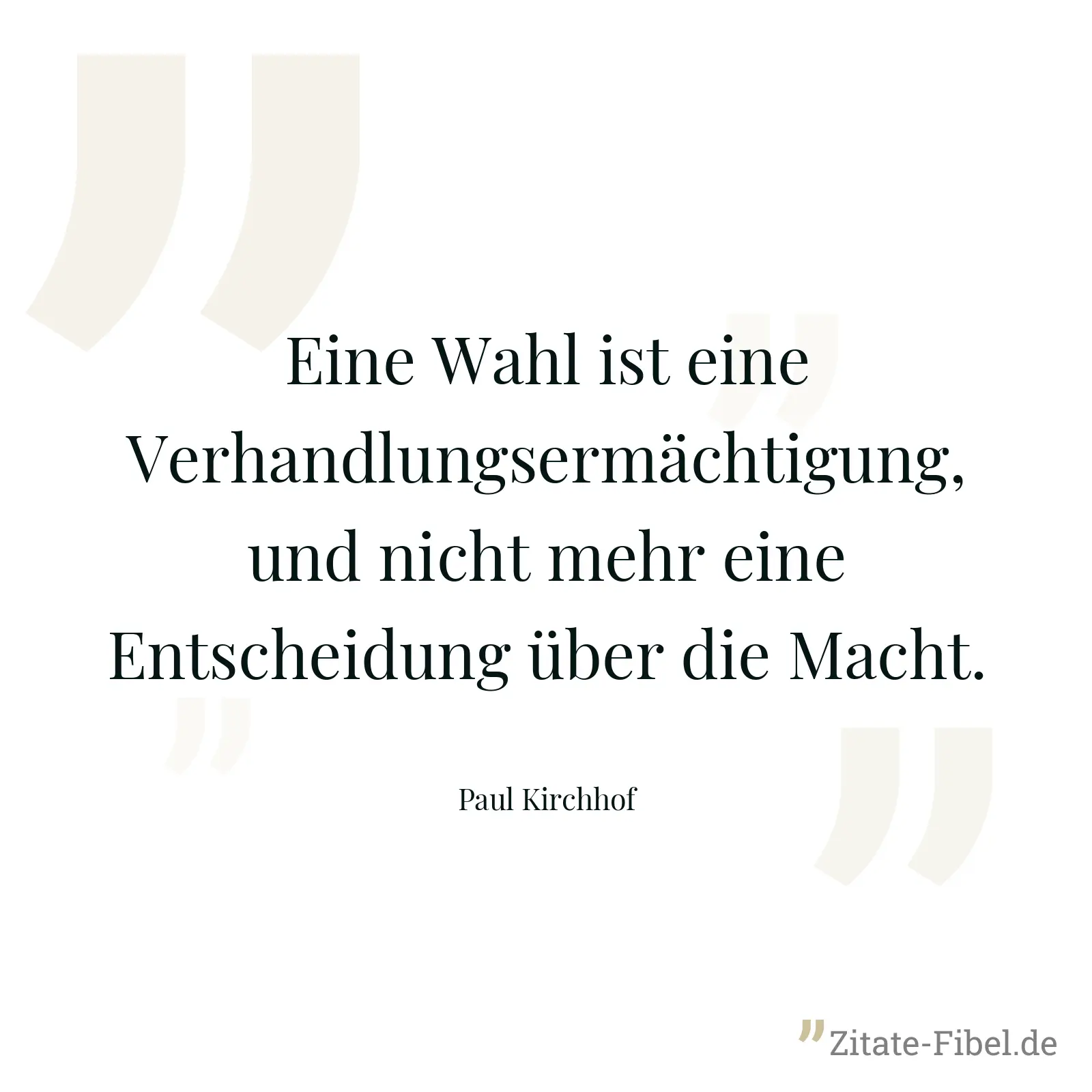 Eine Wahl ist eine Verhandlungsermächtigung, und nicht mehr eine Entscheidung über die Macht. - Paul Kirchhof