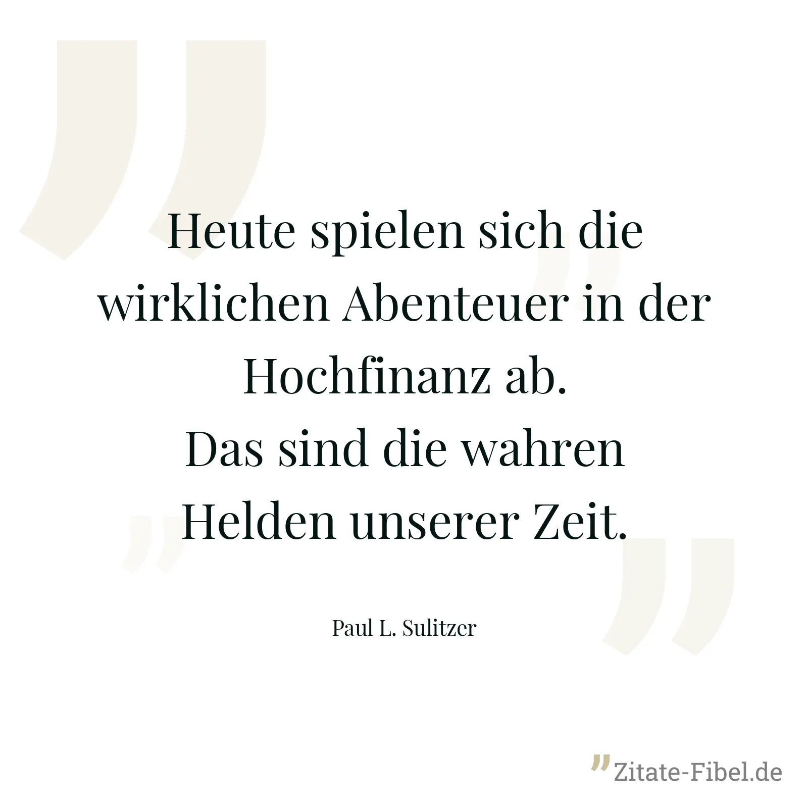 Heute spielen sich die wirklichen Abenteuer in der Hochfinanz ab. Das sind die wahren Helden unserer Zeit. - Paul L. Sulitzer